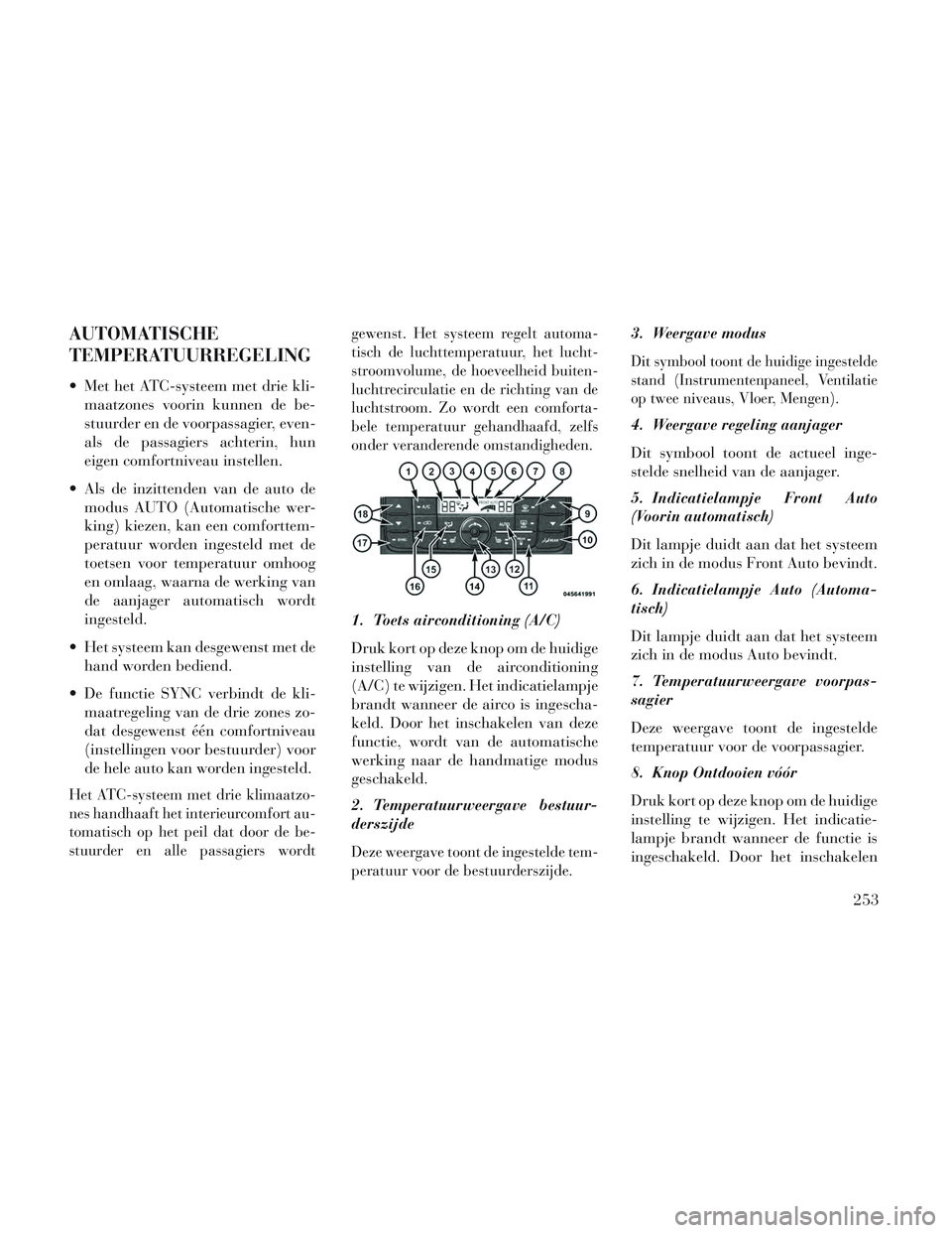 Lancia Voyager 2014 Instructieboek (in Dutch) AUTOMATISCHE
TEMPERATUURREGELING
Met het ATC-systeem met drie kli-maatzones voorin kunnen de be-
stuurder en de voorpassagier, even-
als de passagiers achterin, hun
eigen comfortniveau instellen.
Al Lancia Voyager 2014 Instructieboek (in Dutch) AUTOMATISCHE
TEMPERATUURREGELING
Met het ATC-systeem met drie kli-maatzones voorin kunnen de be-
stuurder en de voorpassagier, even-
als de passagiers achterin, hun
eigen comfortniveau instellen.
Al