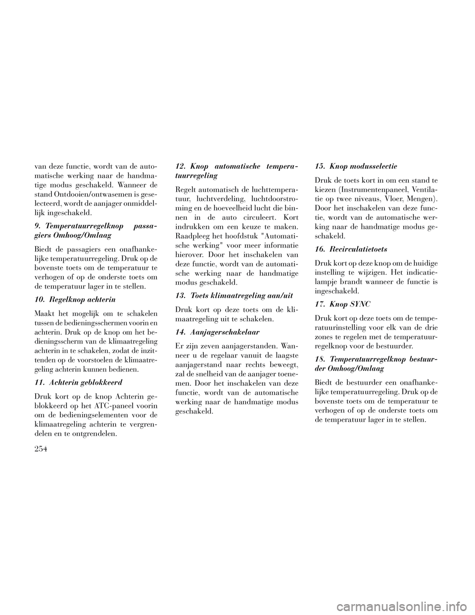 Lancia Voyager 2014 Instructieboek (in Dutch) van deze functie, wordt van de auto-
matische werking naar de handma-
tige modus geschakeld. Wanneer de
stand Ontdooien/ontwasemen is gese-
lecteerd, wordt de aanjager onmiddel-
lijk ingeschakeld.
9. Lancia Voyager 2014 Instructieboek (in Dutch) van deze functie, wordt van de auto-
matische werking naar de handma-
tige modus geschakeld. Wanneer de
stand Ontdooien/ontwasemen is gese-
lecteerd, wordt de aanjager onmiddel-
lijk ingeschakeld.
9.