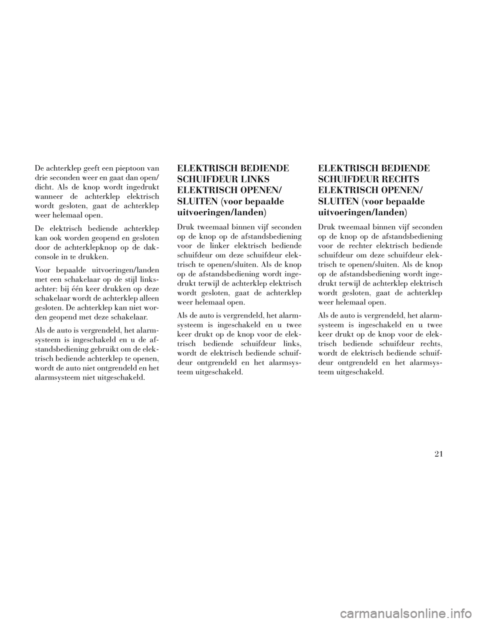 Lancia Voyager 2014 Instructieboek (in Dutch) De achterklep geeft een pieptoon van
drie seconden weer en gaat dan open/
dicht. Als de knop wordt ingedrukt
wanneer de achterklep elektrisch
wordt gesloten, gaat de achterklep
weer helemaal open.
De Lancia Voyager 2014 Instructieboek (in Dutch) De achterklep geeft een pieptoon van
drie seconden weer en gaat dan open/
dicht. Als de knop wordt ingedrukt
wanneer de achterklep elektrisch
wordt gesloten, gaat de achterklep
weer helemaal open.
De