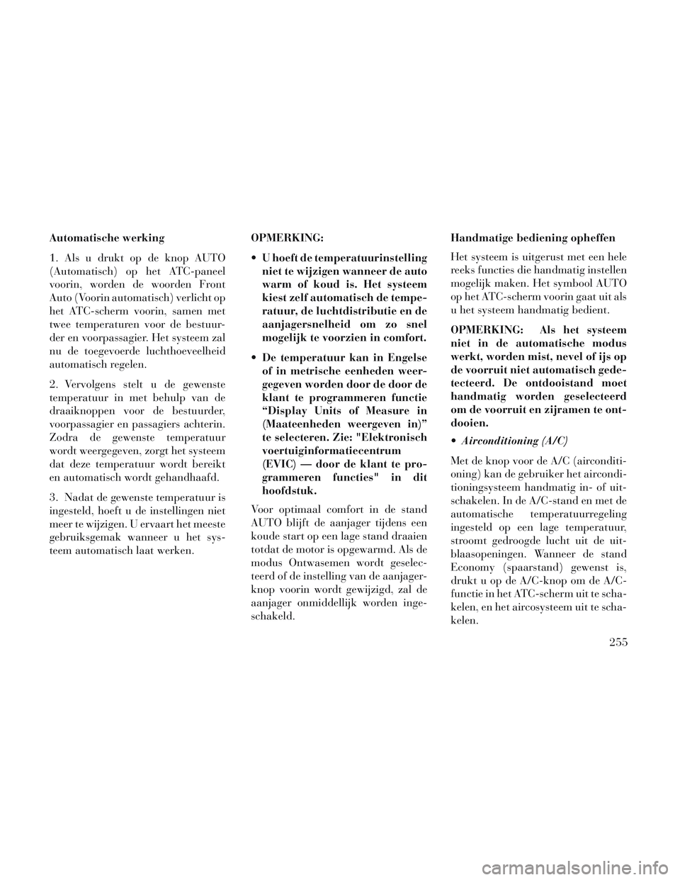 Lancia Voyager 2014 Instructieboek (in Dutch) Automatische werking
1. Als u drukt op de knop AUTO
(Automatisch) op het ATC-paneel
voorin, worden de woorden Front
Auto (Voorin automatisch) verlicht op
het ATC-scherm voorin, samen met
twee temperat Lancia Voyager 2014 Instructieboek (in Dutch) Automatische werking
1. Als u drukt op de knop AUTO
(Automatisch) op het ATC-paneel
voorin, worden de woorden Front
Auto (Voorin automatisch) verlicht op
het ATC-scherm voorin, samen met
twee temperat