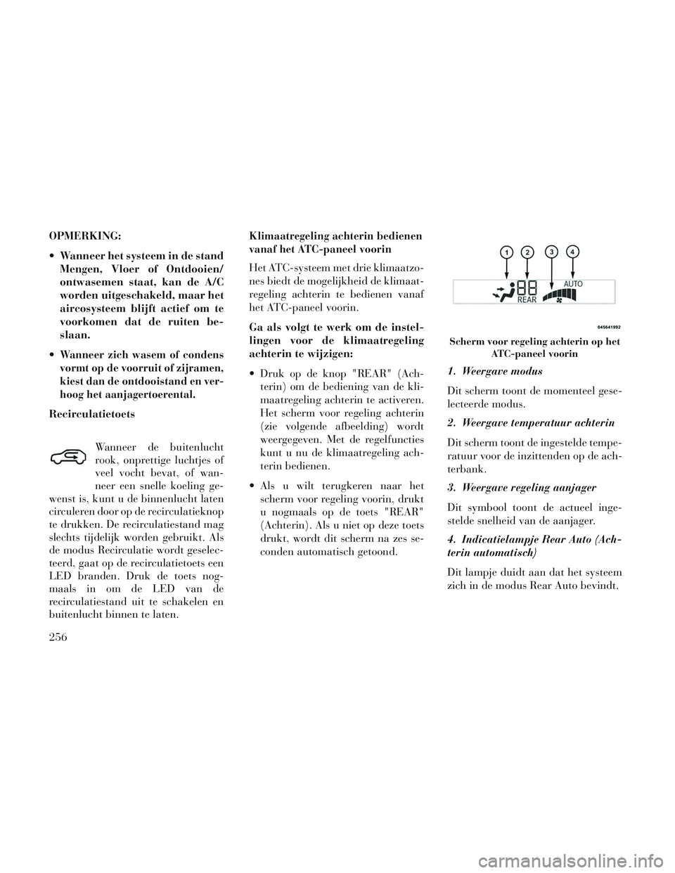 Lancia Voyager 2014 Instructieboek (in Dutch) OPMERKING:
Wanneer het systeem in de standMengen, Vloer of Ontdooien/
ontwasemen staat, kan de A/C
worden uitgeschakeld, maar het
aircosysteem blijft actief om te
voorkomen dat de ruiten be-
slaan.
Lancia Voyager 2014 Instructieboek (in Dutch) OPMERKING:
Wanneer het systeem in de standMengen, Vloer of Ontdooien/
ontwasemen staat, kan de A/C
worden uitgeschakeld, maar het
aircosysteem blijft actief om te
voorkomen dat de ruiten be-
slaan.