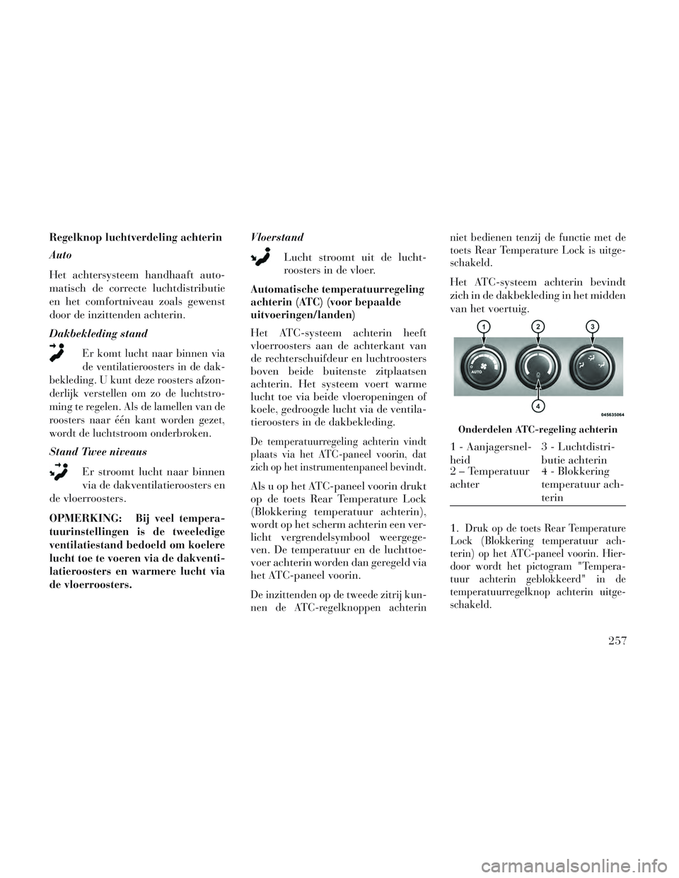 Lancia Voyager 2014 Instructieboek (in Dutch) Regelknop luchtverdeling achterin
Auto
Het achtersysteem handhaaft auto-
matisch de correcte luchtdistributie
en het comfortniveau zoals gewenst
door de inzittenden achterin.
Dakbekleding stand
Er kom Lancia Voyager 2014 Instructieboek (in Dutch) Regelknop luchtverdeling achterin
Auto
Het achtersysteem handhaaft auto-
matisch de correcte luchtdistributie
en het comfortniveau zoals gewenst
door de inzittenden achterin.
Dakbekleding stand
Er kom