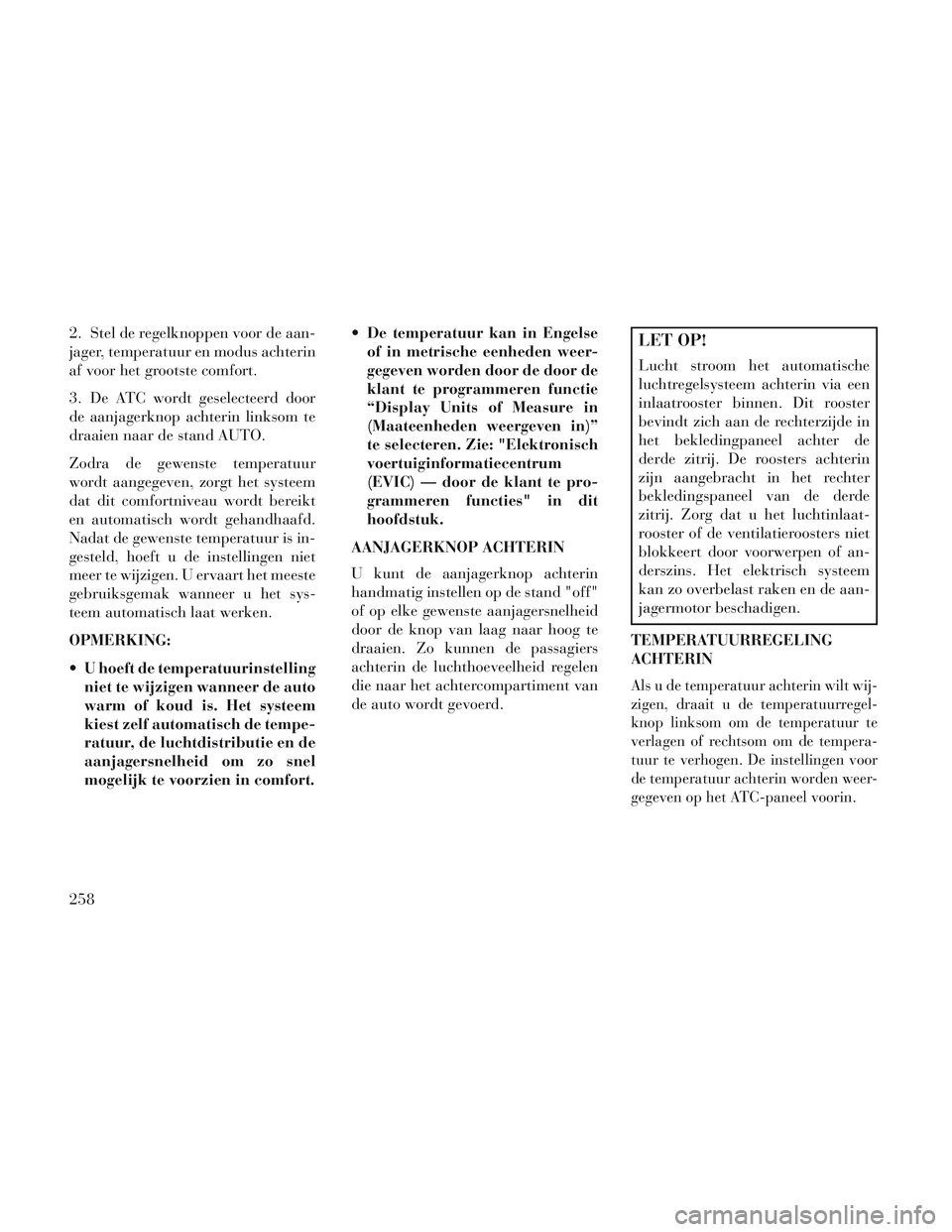 Lancia Voyager 2014 Instructieboek (in Dutch) 2. Stel de regelknoppen voor de aan-
jager, temperatuur en modus achterin
af voor het grootste comfort.
3. De ATC wordt geselecteerd door
de aanjagerknop achterin linksom te
draaien naar de stand AUTO Lancia Voyager 2014 Instructieboek (in Dutch) 2. Stel de regelknoppen voor de aan-
jager, temperatuur en modus achterin
af voor het grootste comfort.
3. De ATC wordt geselecteerd door
de aanjagerknop achterin linksom te
draaien naar de stand AUTO