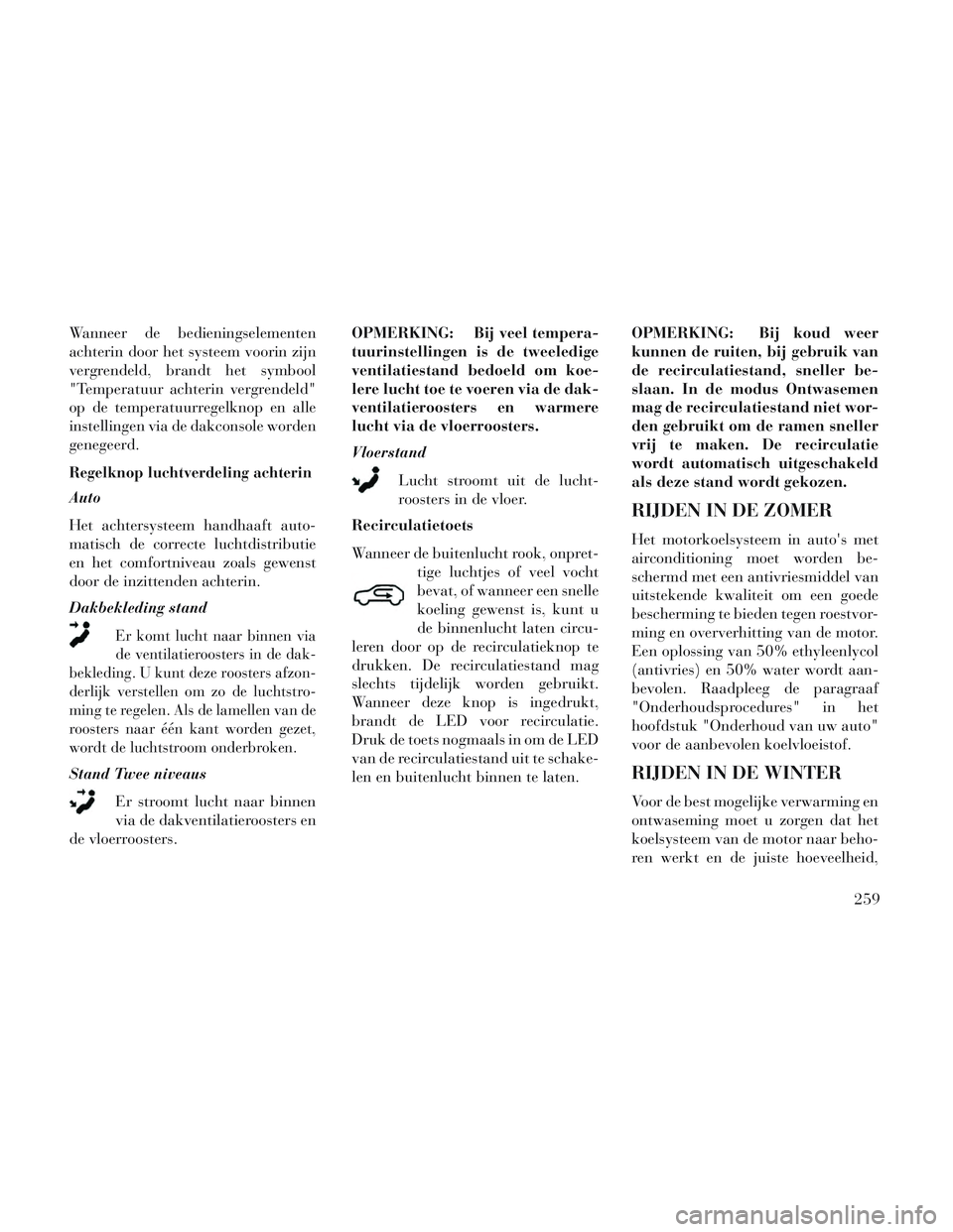 Lancia Voyager 2014 Instructieboek (in Dutch) Wanneer de bedieningselementen
achterin door het systeem voorin zijn
vergrendeld, brandt het symbool
"Temperatuur achterin vergrendeld"
op de temperatuurregelknop en alle
instellingen via de dakconsol Lancia Voyager 2014 Instructieboek (in Dutch) Wanneer de bedieningselementen
achterin door het systeem voorin zijn
vergrendeld, brandt het symbool
"Temperatuur achterin vergrendeld"
op de temperatuurregelknop en alle
instellingen via de dakconsol