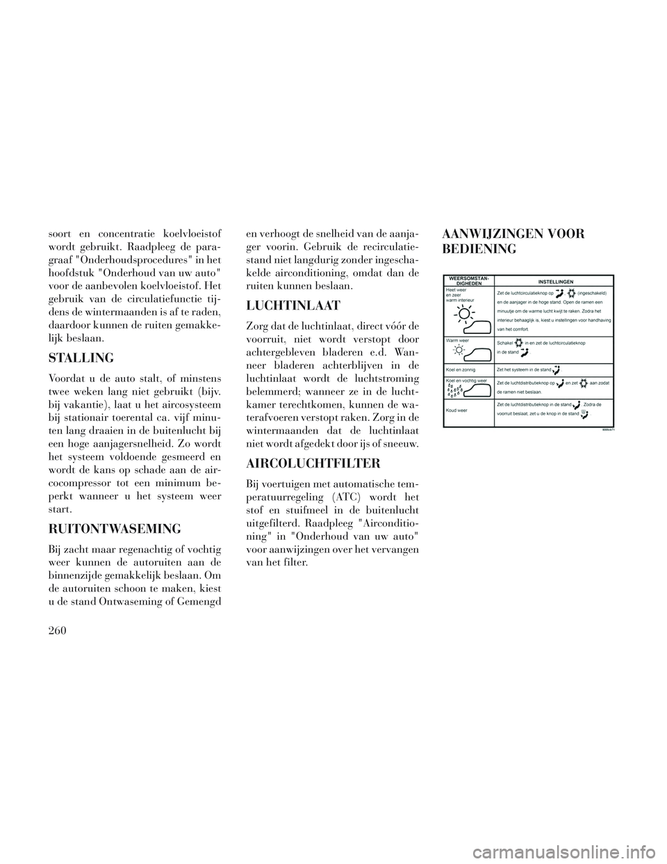Lancia Voyager 2014 Instructieboek (in Dutch) soort en concentratie koelvloeistof
wordt gebruikt. Raadpleeg de para-
graaf "Onderhoudsprocedures" in het
hoofdstuk "Onderhoud van uw auto"
voor de aanbevolen koelvloeistof. Het
gebruik van de circul Lancia Voyager 2014 Instructieboek (in Dutch) soort en concentratie koelvloeistof
wordt gebruikt. Raadpleeg de para-
graaf "Onderhoudsprocedures" in het
hoofdstuk "Onderhoud van uw auto"
voor de aanbevolen koelvloeistof. Het
gebruik van de circul