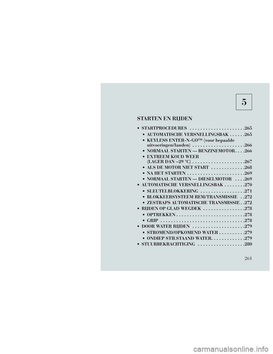 Lancia Voyager 2014 Instructieboek (in Dutch) 5
STARTEN EN RIJDEN
STARTPROCEDURES.................... .265
AUTOMATISCHE VERSNELLINGSBAK ......265
KEYLESS ENTER-N-GO™ (voor bepaalde uitvoeringen/landen) ................... .266
NORMAAL START Lancia Voyager 2014 Instructieboek (in Dutch) 5
STARTEN EN RIJDEN
STARTPROCEDURES.................... .265
AUTOMATISCHE VERSNELLINGSBAK ......265
KEYLESS ENTER-N-GO™ (voor bepaalde uitvoeringen/landen) ................... .266
NORMAAL START