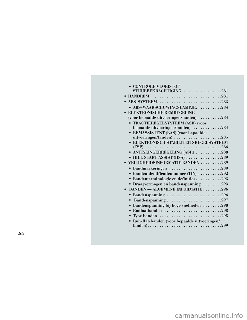 Lancia Voyager 2014 Instructieboek (in Dutch) CONTROLE VLOEISTOFSTUURBEKRACHTIGING ................281
HANDREM ............................ .281
ABS-SYSTEEM .......................... .283
ABS-WAARSCHUWINGSLAMPJE ...........284
ELEKTRONISCHE Lancia Voyager 2014 Instructieboek (in Dutch) CONTROLE VLOEISTOFSTUURBEKRACHTIGING ................281
HANDREM ............................ .281
ABS-SYSTEEM .......................... .283
ABS-WAARSCHUWINGSLAMPJE ...........284
ELEKTRONISCHE