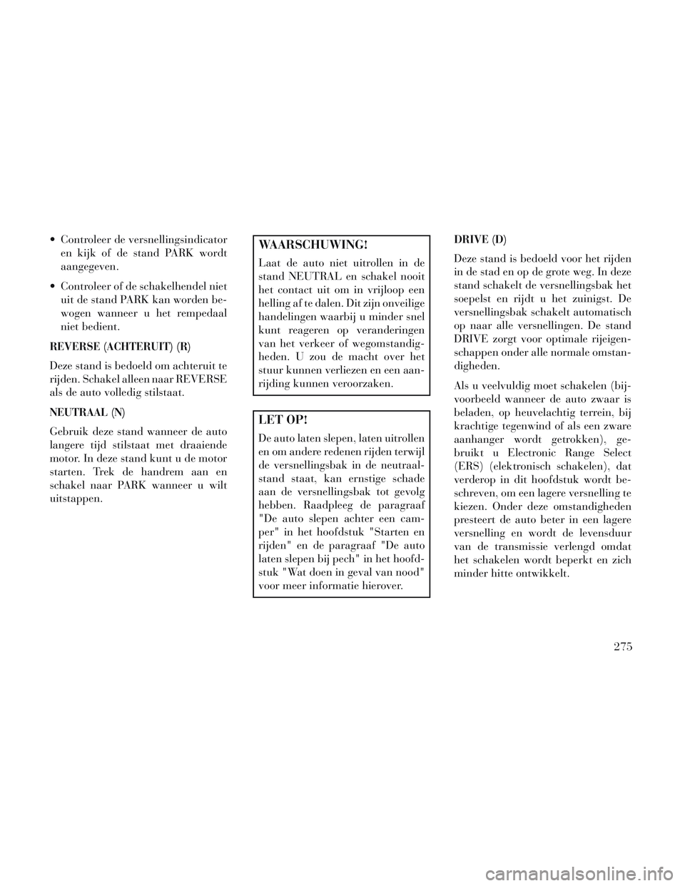 Lancia Voyager 2014 Instructieboek (in Dutch) Controleer de versnellingsindicatoren kijk of de stand PARK wordt
aangegeven.
Controleer of de schakelhendel niet uit de stand PARK kan worden be-
wogen wanneer u het rempedaal
niet bedient.
REVERSE Lancia Voyager 2014 Instructieboek (in Dutch) Controleer de versnellingsindicatoren kijk of de stand PARK wordt
aangegeven.
Controleer of de schakelhendel niet uit de stand PARK kan worden be-
wogen wanneer u het rempedaal
niet bedient.
REVERSE