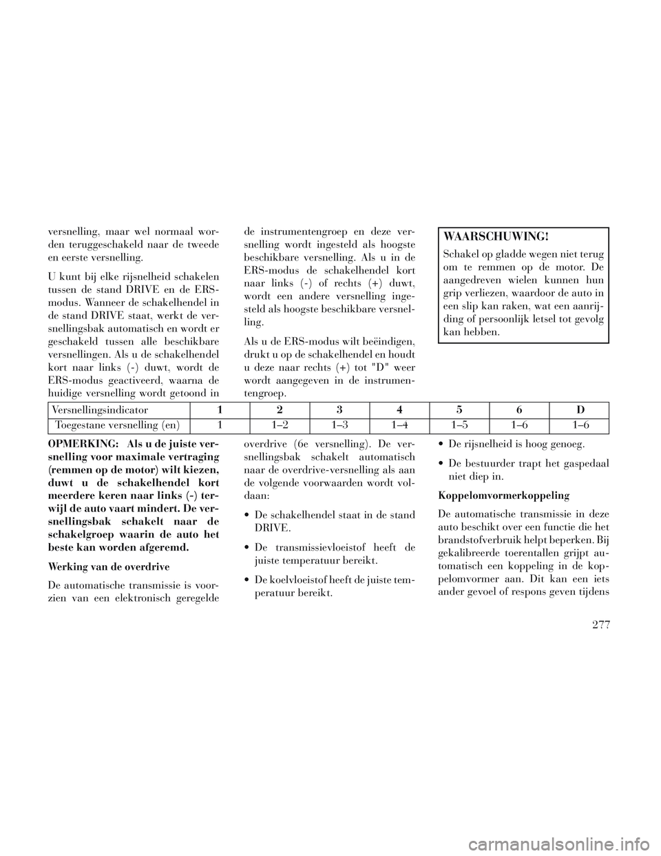 Lancia Voyager 2014 Instructieboek (in Dutch) versnelling, maar wel normaal wor-
den teruggeschakeld naar de tweede
en eerste versnelling.
U kunt bij elke rijsnelheid schakelen
tussen de stand DRIVE en de ERS-
modus. Wanneer de schakelhendel in
d Lancia Voyager 2014 Instructieboek (in Dutch) versnelling, maar wel normaal wor-
den teruggeschakeld naar de tweede
en eerste versnelling.
U kunt bij elke rijsnelheid schakelen
tussen de stand DRIVE en de ERS-
modus. Wanneer de schakelhendel in
d