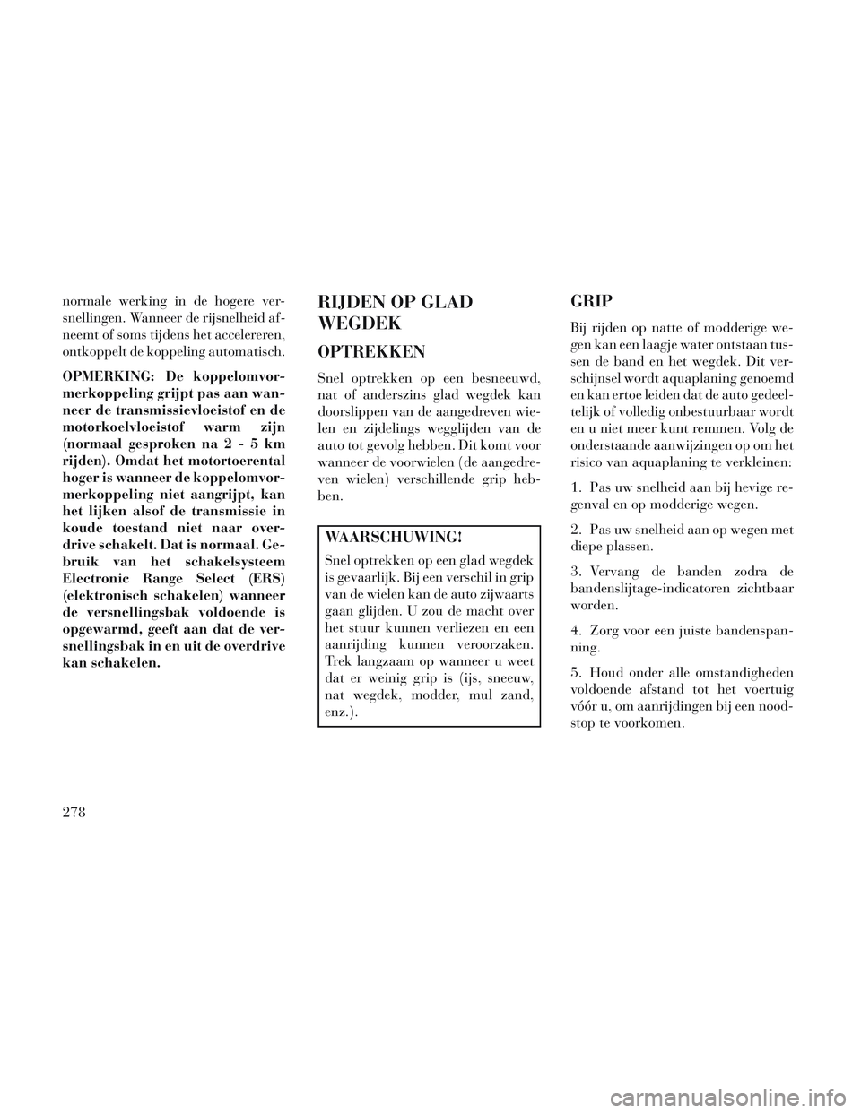 Lancia Voyager 2014 Instructieboek (in Dutch) normale werking in de hogere ver-
snellingen. Wanneer de rijsnelheid af-
neemt of soms tijdens het accelereren,
ontkoppelt de koppeling automatisch.
OPMERKING: De koppelomvor-
merkoppeling grijpt pas Lancia Voyager 2014 Instructieboek (in Dutch) normale werking in de hogere ver-
snellingen. Wanneer de rijsnelheid af-
neemt of soms tijdens het accelereren,
ontkoppelt de koppeling automatisch.
OPMERKING: De koppelomvor-
merkoppeling grijpt pas