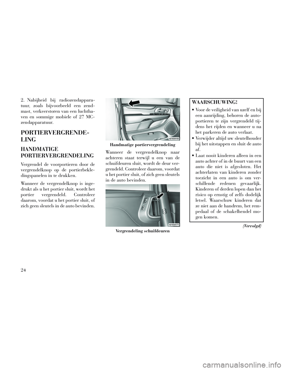 Lancia Voyager 2014 Instructieboek (in Dutch) 2. Nabijheid bij radiozendappara-
tuur, zoals bijvoorbeeld een zend-
mast, verkeerstoren van een luchtha-
ven en sommige mobiele of 27 MC-
zendapparatuur.
PORTIERVERGRENDE-
LING
HANDMATIGE
PORTIERVERG Lancia Voyager 2014 Instructieboek (in Dutch) 2. Nabijheid bij radiozendappara-
tuur, zoals bijvoorbeeld een zend-
mast, verkeerstoren van een luchtha-
ven en sommige mobiele of 27 MC-
zendapparatuur.
PORTIERVERGRENDE-
LING
HANDMATIGE
PORTIERVERG