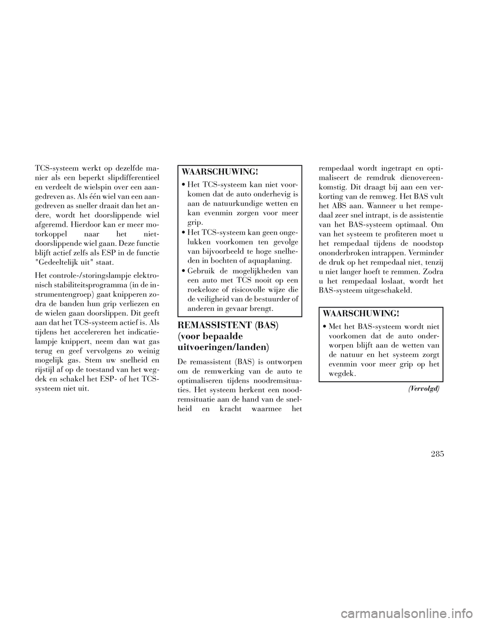 Lancia Voyager 2014 Instructieboek (in Dutch) TCS-systeem werkt op dezelfde ma-
nier als een beperkt slipdifferentieel
en verdeelt de wielspin over een aan-
gedreven as. Als één wiel van een aan-
gedreven as sneller draait dan het an-
dere, wor Lancia Voyager 2014 Instructieboek (in Dutch) TCS-systeem werkt op dezelfde ma-
nier als een beperkt slipdifferentieel
en verdeelt de wielspin over een aan-
gedreven as. Als één wiel van een aan-
gedreven as sneller draait dan het an-
dere, wor