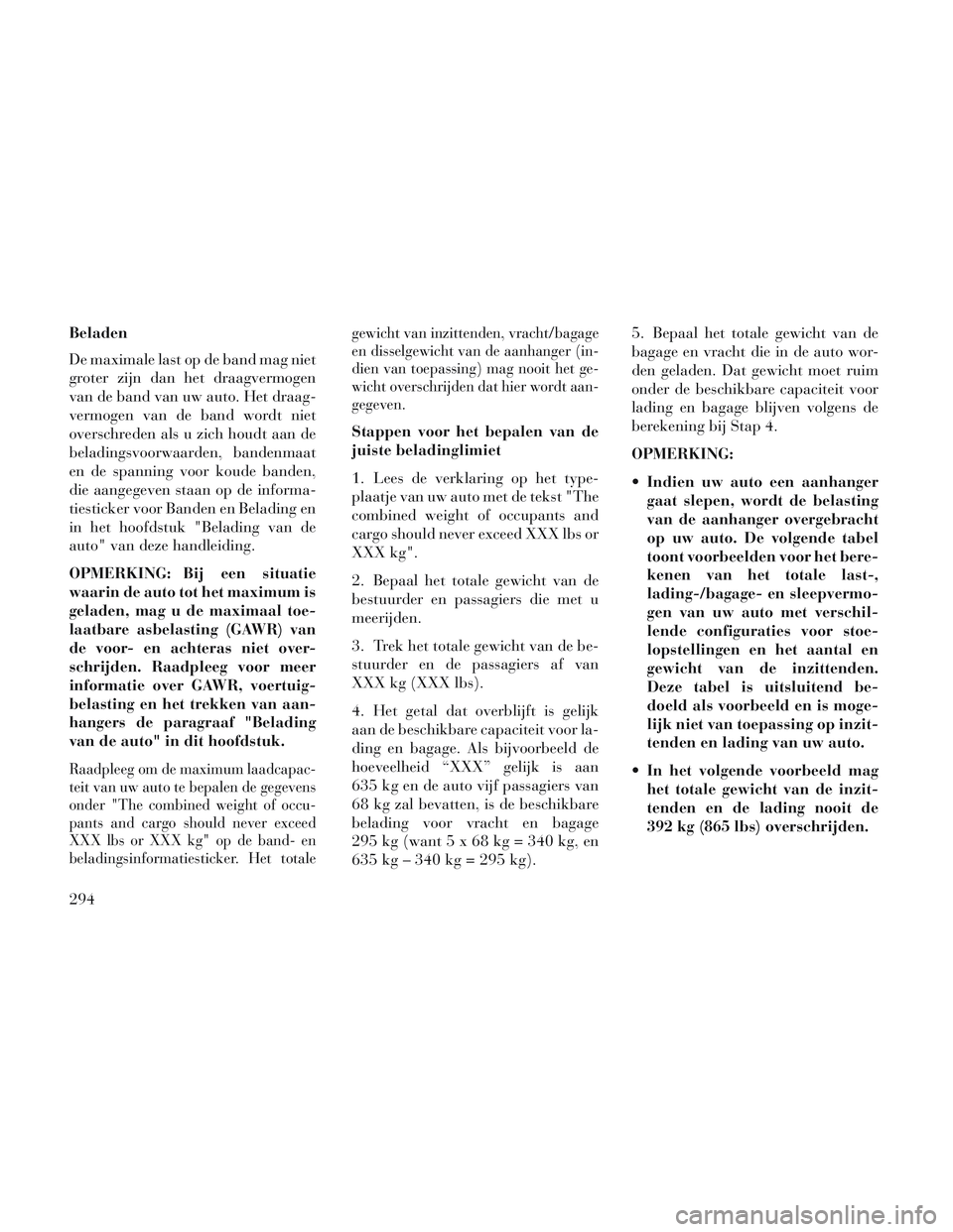 Lancia Voyager 2014  Instructieboek (in Dutch) Beladen
De maximale last op de band mag niet
groter zijn dan het draagvermogen
van de band van uw auto. Het draag-
vermogen van de band wordt niet
overschreden als u zich houdt aan de
beladingsvoorwaa