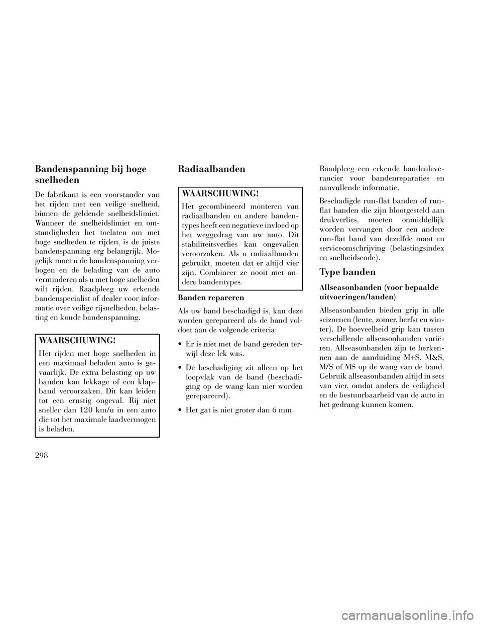 Lancia Voyager 2014 Instructieboek (in Dutch) Bandenspanning bij hoge
snelheden
De fabrikant is een voorstander van
het rijden met een veilige snelheid,
binnen de geldende snelheidslimiet.
Wanneer de snelheidslimiet en om-
standigheden het toelat Lancia Voyager 2014 Instructieboek (in Dutch) Bandenspanning bij hoge
snelheden
De fabrikant is een voorstander van
het rijden met een veilige snelheid,
binnen de geldende snelheidslimiet.
Wanneer de snelheidslimiet en om-
standigheden het toelat