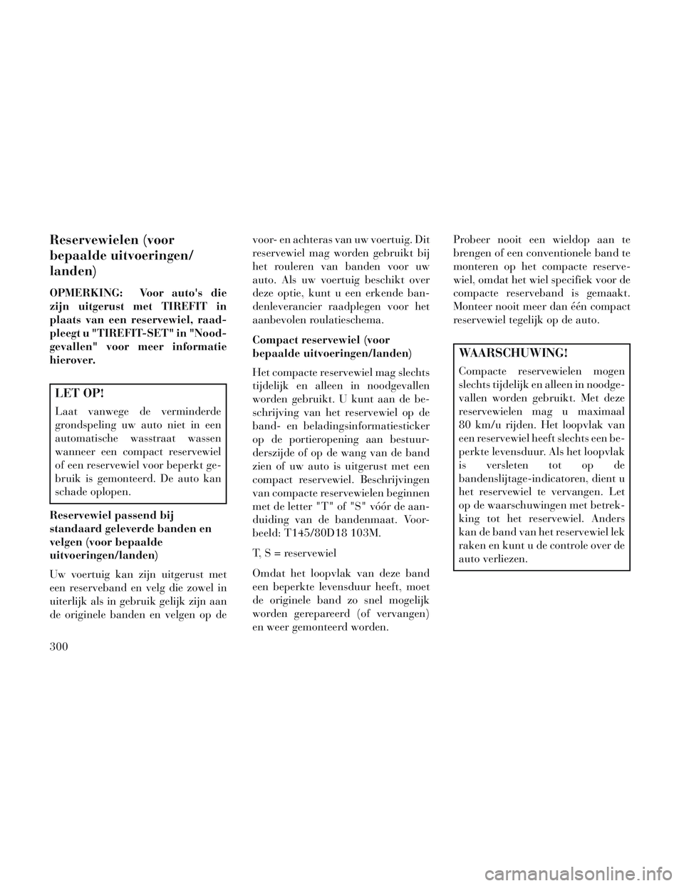 Lancia Voyager 2014 Instructieboek (in Dutch) Reservewielen (voor
bepaalde uitvoeringen/
landen)
OPMERKING: Voor autos die
zijn uitgerust met TIREFIT in
plaats van een reservewiel, raad-
pleegt u "TIREFIT-SET" in "Nood-
gevallen" voor meer infor Lancia Voyager 2014 Instructieboek (in Dutch) Reservewielen (voor
bepaalde uitvoeringen/
landen)
OPMERKING: Voor autos die
zijn uitgerust met TIREFIT in
plaats van een reservewiel, raad-
pleegt u "TIREFIT-SET" in "Nood-
gevallen" voor meer infor