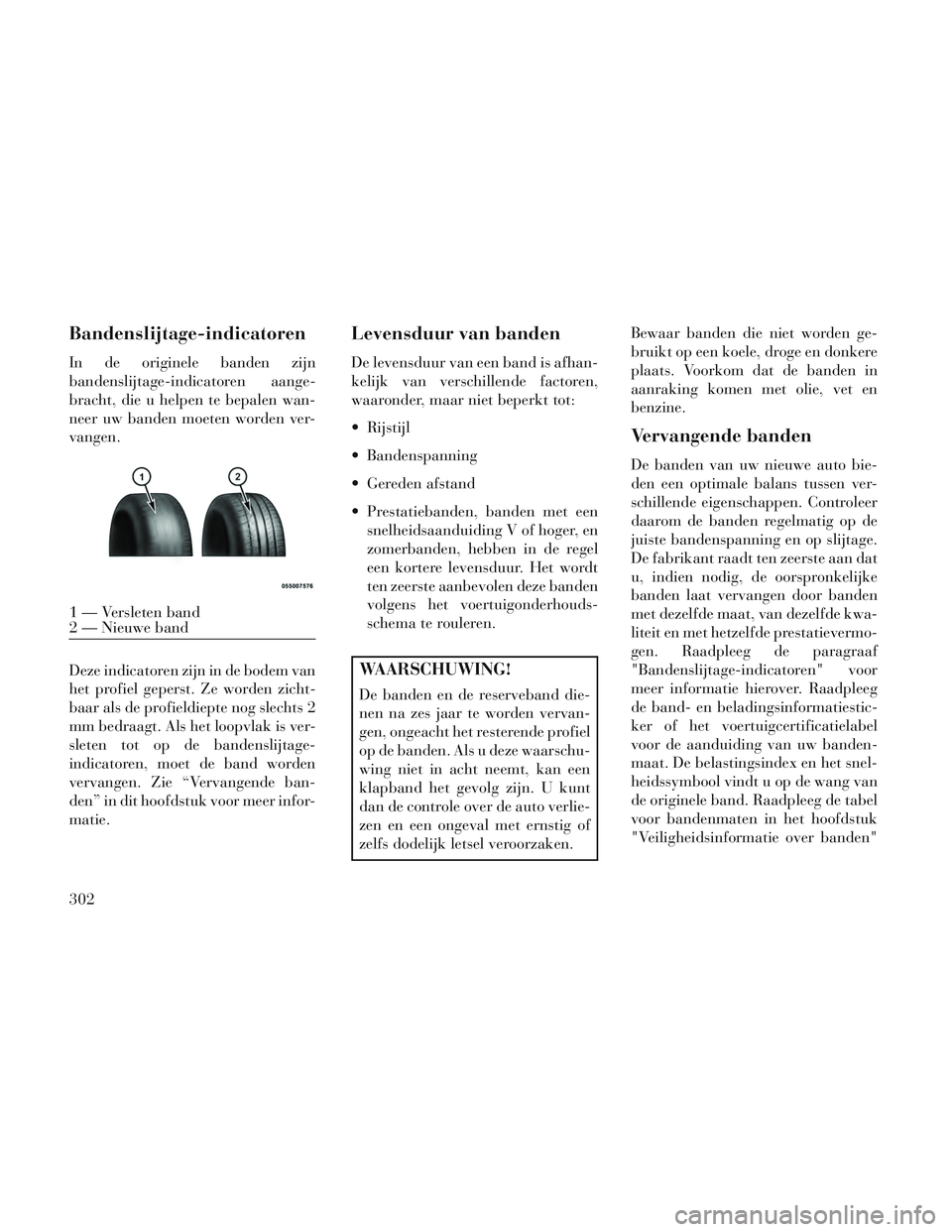 Lancia Voyager 2014 Instructieboek (in Dutch) Bandenslijtage-indicatoren
In de originele banden zijn
bandenslijtage-indicatoren aange-
bracht, die u helpen te bepalen wan-
neer uw banden moeten worden ver-
vangen.
Deze indicatoren zijn in de bode Lancia Voyager 2014 Instructieboek (in Dutch) Bandenslijtage-indicatoren
In de originele banden zijn
bandenslijtage-indicatoren aange-
bracht, die u helpen te bepalen wan-
neer uw banden moeten worden ver-
vangen.
Deze indicatoren zijn in de bode