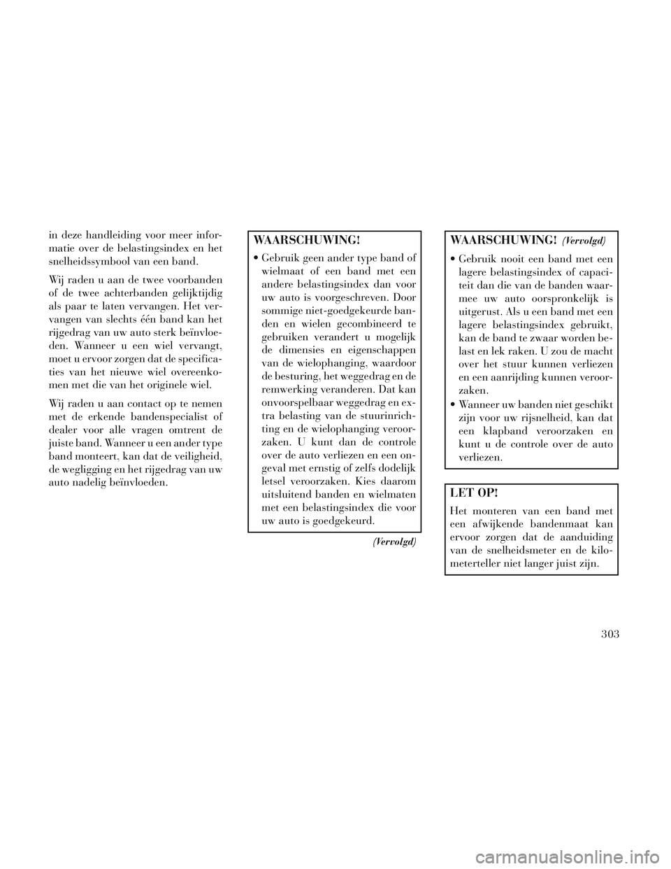 Lancia Voyager 2014 Instructieboek (in Dutch) in deze handleiding voor meer infor-
matie over de belastingsindex en het
snelheidssymbool van een band.
Wij raden u aan de twee voorbanden
of de twee achterbanden gelijktijdig
als paar te laten verva Lancia Voyager 2014 Instructieboek (in Dutch) in deze handleiding voor meer infor-
matie over de belastingsindex en het
snelheidssymbool van een band.
Wij raden u aan de twee voorbanden
of de twee achterbanden gelijktijdig
als paar te laten verva
