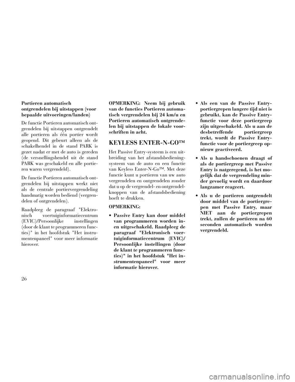Lancia Voyager 2014  Instructieboek (in Dutch) Portieren automatisch
ontgrendelen bij uitstappen (voor
bepaalde uitvoeringen/landen)
De functie Portieren automatisch ont-
grendelen bij uitstappen ontgrendelt
alle portieren als één portier wordt

