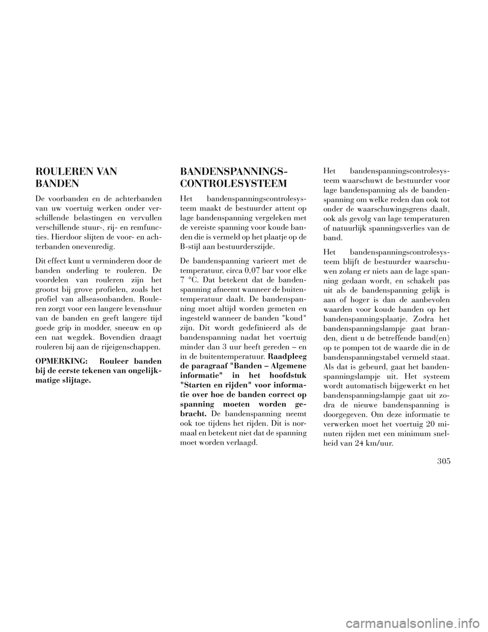 Lancia Voyager 2014 Instructieboek (in Dutch) ROULEREN VAN
BANDEN
De voorbanden en de achterbanden
van uw voertuig werken onder ver-
schillende belastingen en vervullen
verschillende stuur-, rij- en remfunc-
ties. Hierdoor slijten de voor- en ach Lancia Voyager 2014 Instructieboek (in Dutch) ROULEREN VAN
BANDEN
De voorbanden en de achterbanden
van uw voertuig werken onder ver-
schillende belastingen en vervullen
verschillende stuur-, rij- en remfunc-
ties. Hierdoor slijten de voor- en ach