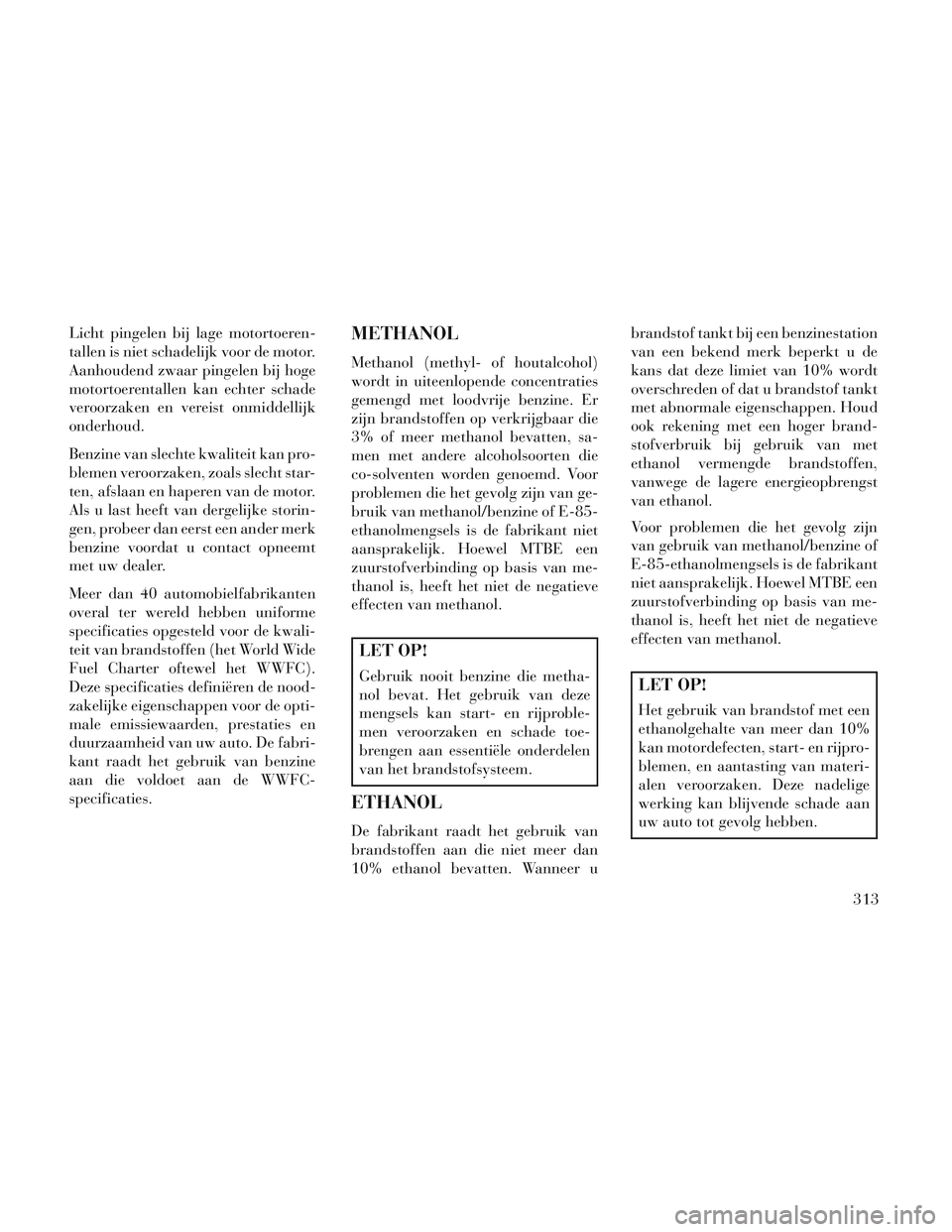Lancia Voyager 2014 Instructieboek (in Dutch) Licht pingelen bij lage motortoeren-
tallen is niet schadelijk voor de motor.
Aanhoudend zwaar pingelen bij hoge
motortoerentallen kan echter schade
veroorzaken en vereist onmiddellijk
onderhoud.
Benz Lancia Voyager 2014 Instructieboek (in Dutch) Licht pingelen bij lage motortoeren-
tallen is niet schadelijk voor de motor.
Aanhoudend zwaar pingelen bij hoge
motortoerentallen kan echter schade
veroorzaken en vereist onmiddellijk
onderhoud.
Benz