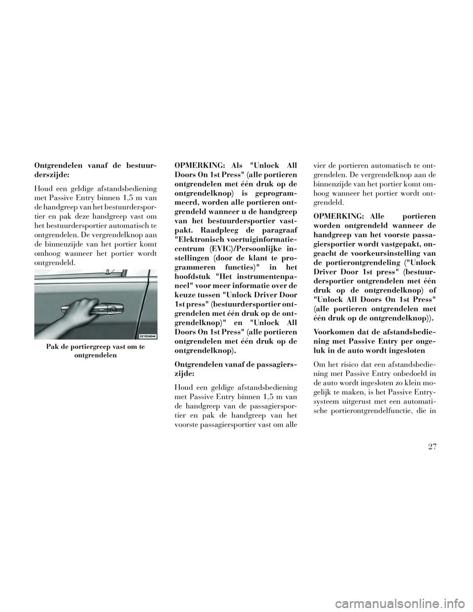 Lancia Voyager 2014  Instructieboek (in Dutch) Ontgrendelen vanaf de bestuur-
derszijde:
Houd een geldige afstandsbediening
met Passive Entry binnen 1,5 m van
de handgreep van het bestuurderspor-
tier en pak deze handgreep vast om
het bestuurdersp
