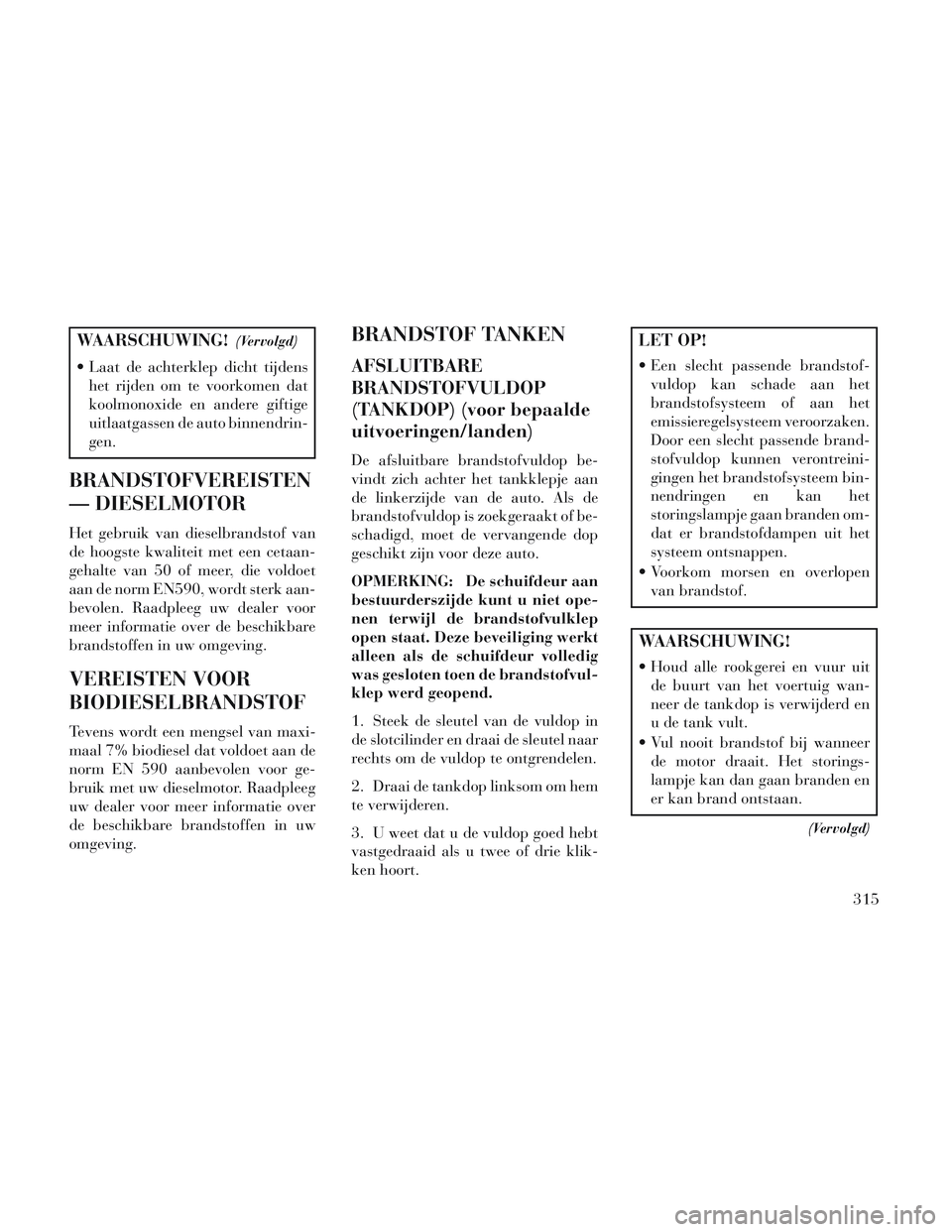 Lancia Voyager 2014 Instructieboek (in Dutch) WAARSCHUWING!(Vervolgd)
Laat de achterklep dicht tijdenshet rijden om te voorkomen dat
koolmonoxide en andere giftige
uitlaatgassen de auto binnendrin-
gen.
BRANDSTOFVEREISTEN
— DIESELMOTOR
Het geb Lancia Voyager 2014 Instructieboek (in Dutch) WAARSCHUWING!(Vervolgd)
Laat de achterklep dicht tijdenshet rijden om te voorkomen dat
koolmonoxide en andere giftige
uitlaatgassen de auto binnendrin-
gen.
BRANDSTOFVEREISTEN
— DIESELMOTOR
Het geb