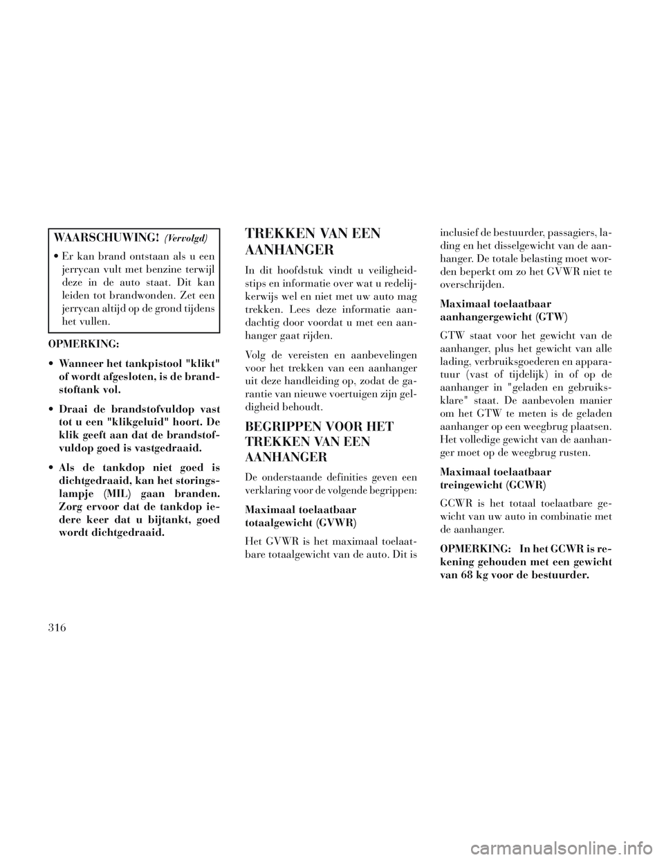 Lancia Voyager 2014 Instructieboek (in Dutch) WAARSCHUWING!(Vervolgd)
Er kan brand ontstaan als u eenjerrycan vult met benzine terwijl
deze in de auto staat. Dit kan
leiden tot brandwonden. Zet een
jerrycan altijd op de grond tijdens
het vullen. Lancia Voyager 2014 Instructieboek (in Dutch) WAARSCHUWING!(Vervolgd)
Er kan brand ontstaan als u eenjerrycan vult met benzine terwijl
deze in de auto staat. Dit kan
leiden tot brandwonden. Zet een
jerrycan altijd op de grond tijdens
het vullen.