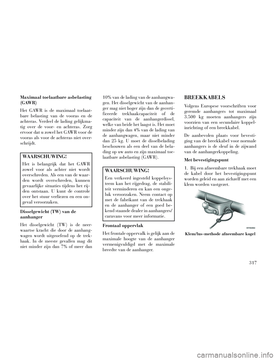 Lancia Voyager 2014 Instructieboek (in Dutch) Maximaal toelaatbare asbelasting
(GAWR)
Het GAWR is de maximaal toelaat-
bare belasting van de vooras en de
achteras. Verdeel de lading gelijkma-
tig over de voor- en achteras. Zorg
ervoor dat u zowel Lancia Voyager 2014 Instructieboek (in Dutch) Maximaal toelaatbare asbelasting
(GAWR)
Het GAWR is de maximaal toelaat-
bare belasting van de vooras en de
achteras. Verdeel de lading gelijkma-
tig over de voor- en achteras. Zorg
ervoor dat u zowel