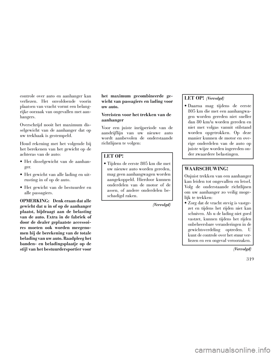 Lancia Voyager 2014 Instructieboek (in Dutch) controle over auto en aanhanger kan
verliezen. Het onvoldoende voorin
plaatsen van vracht vormt een belang-
rijke oorzaak van ongevallen met aan-
hangers.
Overschrijd nooit het maximum dis-
selgewicht Lancia Voyager 2014 Instructieboek (in Dutch) controle over auto en aanhanger kan
verliezen. Het onvoldoende voorin
plaatsen van vracht vormt een belang-
rijke oorzaak van ongevallen met aan-
hangers.
Overschrijd nooit het maximum dis-
selgewicht