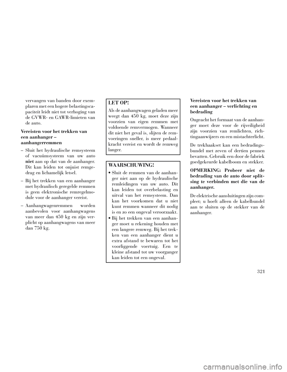 Lancia Voyager 2014 Instructieboek (in Dutch) vervangen van banden door exem-
plaren met een hogere belastingsca-
paciteit leidt niet tot verhoging van
de GVWR- en GAWR-limieten van
de auto.
Vereisten voor het trekken van
een aanhanger –
aanhan Lancia Voyager 2014 Instructieboek (in Dutch) vervangen van banden door exem-
plaren met een hogere belastingsca-
paciteit leidt niet tot verhoging van
de GVWR- en GAWR-limieten van
de auto.
Vereisten voor het trekken van
een aanhanger –
aanhan