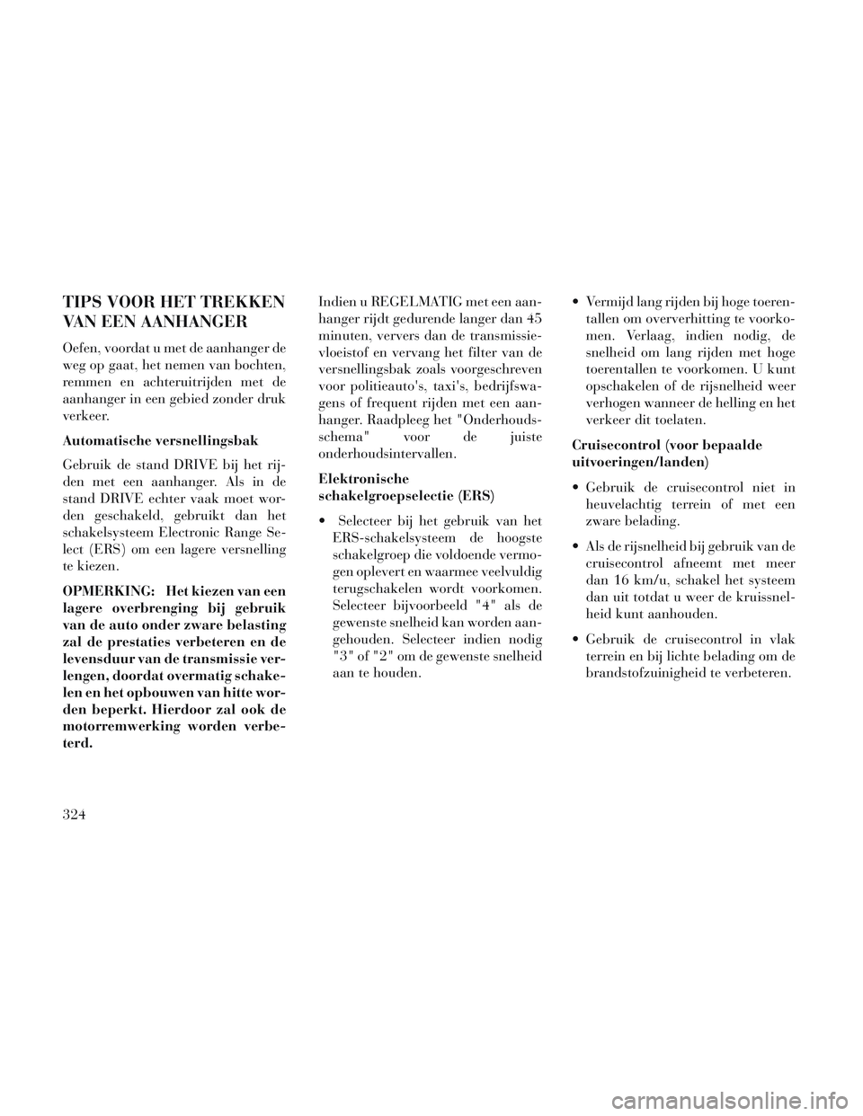 Lancia Voyager 2014 Instructieboek (in Dutch) TIPS VOOR HET TREKKEN
VAN EEN AANHANGER
Oefen, voordat u met de aanhanger de
weg op gaat, het nemen van bochten,
remmen en achteruitrijden met de
aanhanger in een gebied zonder druk
verkeer.
Automatis Lancia Voyager 2014 Instructieboek (in Dutch) TIPS VOOR HET TREKKEN
VAN EEN AANHANGER
Oefen, voordat u met de aanhanger de
weg op gaat, het nemen van bochten,
remmen en achteruitrijden met de
aanhanger in een gebied zonder druk
verkeer.
Automatis