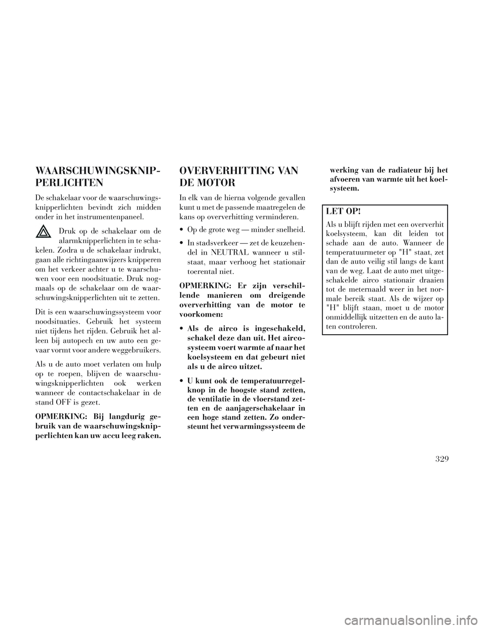 Lancia Voyager 2014 Instructieboek (in Dutch) WAARSCHUWINGSKNIP-
PERLICHTEN
De schakelaar voor de waarschuwings-
knipperlichten bevindt zich midden
onder in het instrumentenpaneel.Druk op de schakelaar om de
alarmknipperlichten in te scha-
kelen. Lancia Voyager 2014 Instructieboek (in Dutch) WAARSCHUWINGSKNIP-
PERLICHTEN
De schakelaar voor de waarschuwings-
knipperlichten bevindt zich midden
onder in het instrumentenpaneel.Druk op de schakelaar om de
alarmknipperlichten in te scha-
kelen.