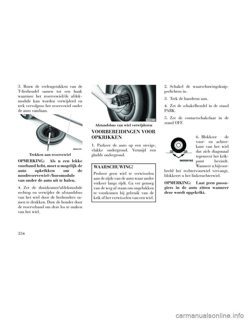 Lancia Voyager 2014 Instructieboek (in Dutch) 3. Bouw de verlengstukken van de
T-lierhendel samen tot een haak
waarmee het reservewiel/de afdek-
module kan worden verwijderd en
trek vervolgens het reservewiel onder
de auto vandaan.
OPMERKING: Als Lancia Voyager 2014 Instructieboek (in Dutch) 3. Bouw de verlengstukken van de
T-lierhendel samen tot een haak
waarmee het reservewiel/de afdek-
module kan worden verwijderd en
trek vervolgens het reservewiel onder
de auto vandaan.
OPMERKING: Als