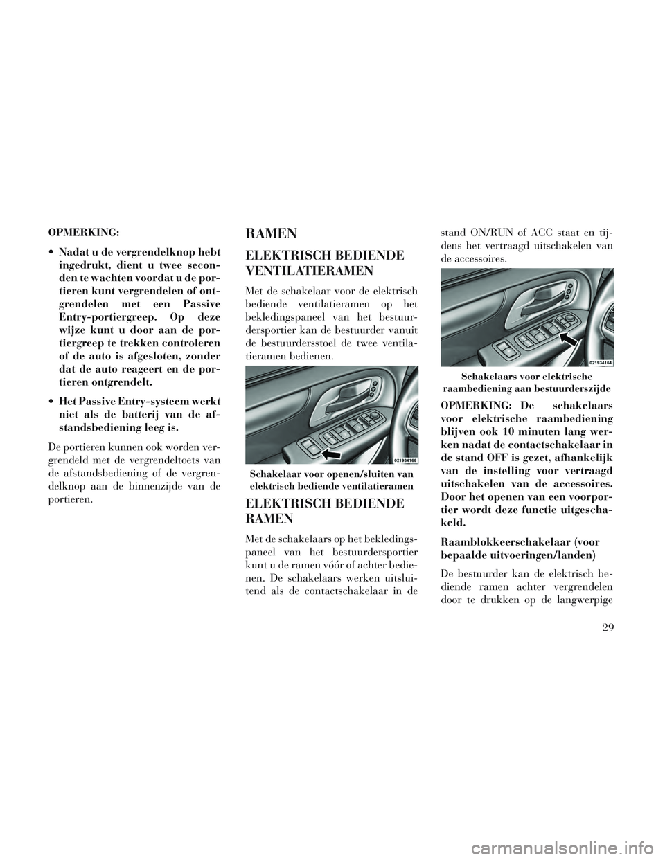 Lancia Voyager 2014  Instructieboek (in Dutch) OPMERKING:
 Nadat u de vergrendelknop hebtingedrukt, dient u twee secon-
den te wachten voordat u de por-
tieren kunt vergrendelen of ont-
grendelen met een Passive
Entry-portiergreep. Op deze
wijze k