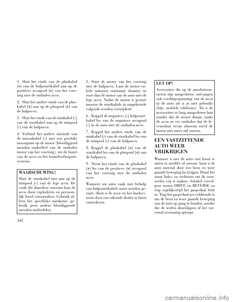 Lancia Voyager 2014 Instructieboek (in Dutch) 1. Sluit het einde van de pluskabel
(+)van de hulpstartkabel aan op de
positieve accupool (+)van het voer-
tuig met de ontladen accu.
2. Sluit het andere einde van de plus-
kabel (+)aan op de pluspool Lancia Voyager 2014 Instructieboek (in Dutch) 1. Sluit het einde van de pluskabel
(+)van de hulpstartkabel aan op de
positieve accupool (+)van het voer-
tuig met de ontladen accu.
2. Sluit het andere einde van de plus-
kabel (+)aan op de pluspool