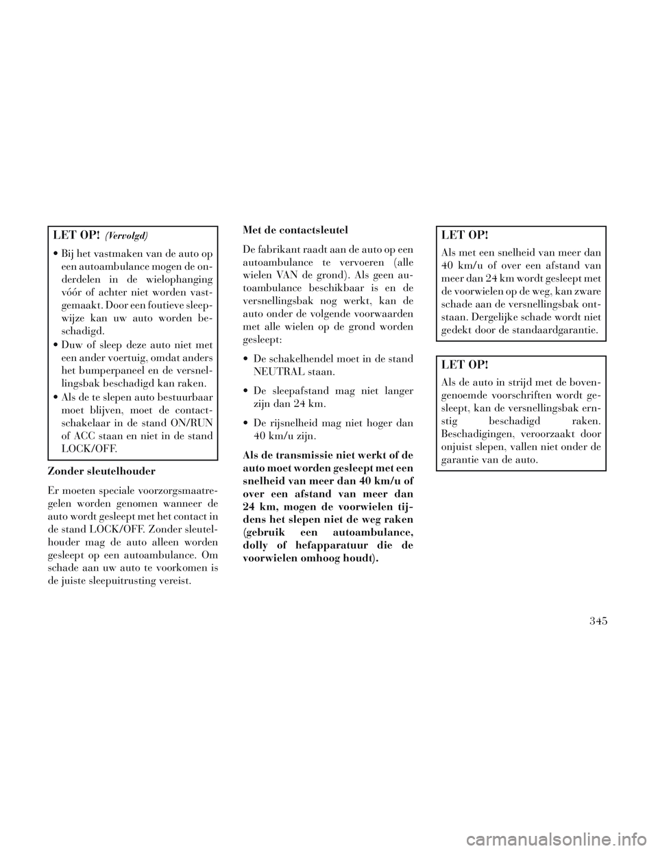 Lancia Voyager 2014 Instructieboek (in Dutch) LET OP!(Vervolgd)
Bij het vastmaken van de auto opeen autoambulance mogen de on-
derdelen in de wielophanging
vóór of achter niet worden vast-
gemaakt. Door een foutieve sleep-
wijze kan uw auto wo Lancia Voyager 2014 Instructieboek (in Dutch) LET OP!(Vervolgd)
Bij het vastmaken van de auto opeen autoambulance mogen de on-
derdelen in de wielophanging
vóór of achter niet worden vast-
gemaakt. Door een foutieve sleep-
wijze kan uw auto wo