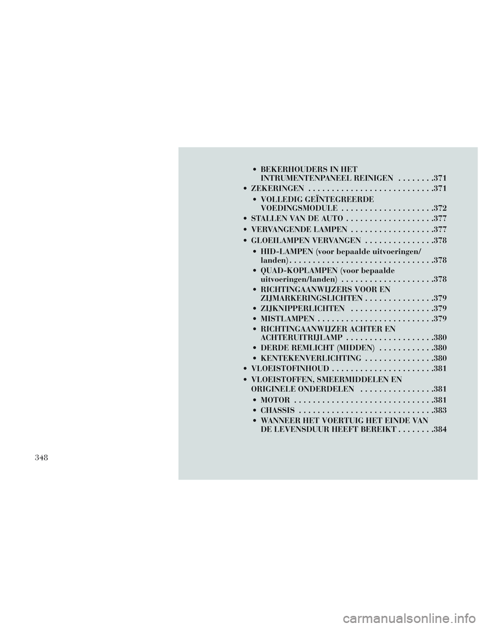 Lancia Voyager 2014 Instructieboek (in Dutch) BEKERHOUDERS IN HETINTRUMENTENPANEEL REINIGEN ........371
ZEKERINGEN .......................... .371
VOLLEDIG GEÏNTEGREERDE VOEDINGSMODULE ................... .372
STALLEN VAN DE AUTO ........... Lancia Voyager 2014 Instructieboek (in Dutch) BEKERHOUDERS IN HETINTRUMENTENPANEEL REINIGEN ........371
ZEKERINGEN .......................... .371
VOLLEDIG GEÏNTEGREERDE VOEDINGSMODULE ................... .372
STALLEN VAN DE AUTO ...........