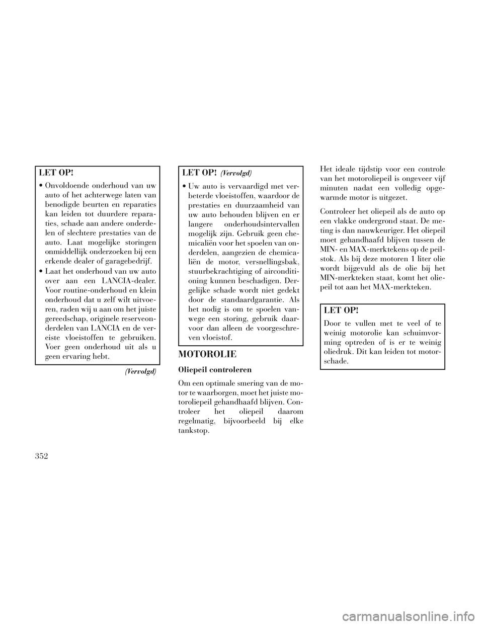 Lancia Voyager 2014 Instructieboek (in Dutch) LET OP!
Onvoldoende onderhoud van uwauto of het achterwege laten van
benodigde beurten en reparaties
kan leiden tot duurdere repara-
ties, schade aan andere onderde-
len of slechtere prestaties van d Lancia Voyager 2014 Instructieboek (in Dutch) LET OP!
Onvoldoende onderhoud van uwauto of het achterwege laten van
benodigde beurten en reparaties
kan leiden tot duurdere repara-
ties, schade aan andere onderde-
len of slechtere prestaties van d