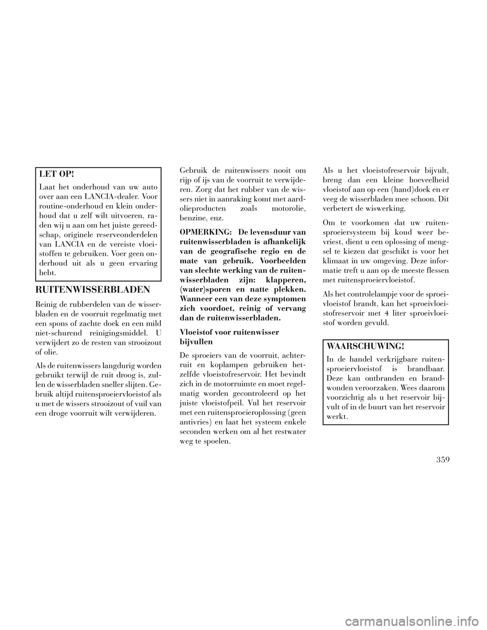 Lancia Voyager 2014 Instructieboek (in Dutch) LET OP!
Laat het onderhoud van uw auto
over aan een LANCIA-dealer. Voor
routine-onderhoud en klein onder-
houd dat u zelf wilt uitvoeren, ra-
den wij u aan om het juiste gereed-
schap, originele reser Lancia Voyager 2014 Instructieboek (in Dutch) LET OP!
Laat het onderhoud van uw auto
over aan een LANCIA-dealer. Voor
routine-onderhoud en klein onder-
houd dat u zelf wilt uitvoeren, ra-
den wij u aan om het juiste gereed-
schap, originele reser