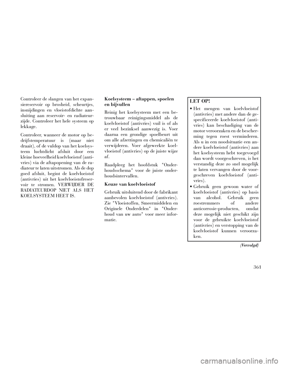 Lancia Voyager 2014 Instructieboek (in Dutch) Controleer de slangen van het expan-
siereservoir op brosheid, scheurtjes,
insnijdingen en vloeistofdichte aan-
sluiting aan reservoir- en radiateur-
zijde. Controleer het hele systeem op
lekkage.
Con Lancia Voyager 2014 Instructieboek (in Dutch) Controleer de slangen van het expan-
siereservoir op brosheid, scheurtjes,
insnijdingen en vloeistofdichte aan-
sluiting aan reservoir- en radiateur-
zijde. Controleer het hele systeem op
lekkage.
Con