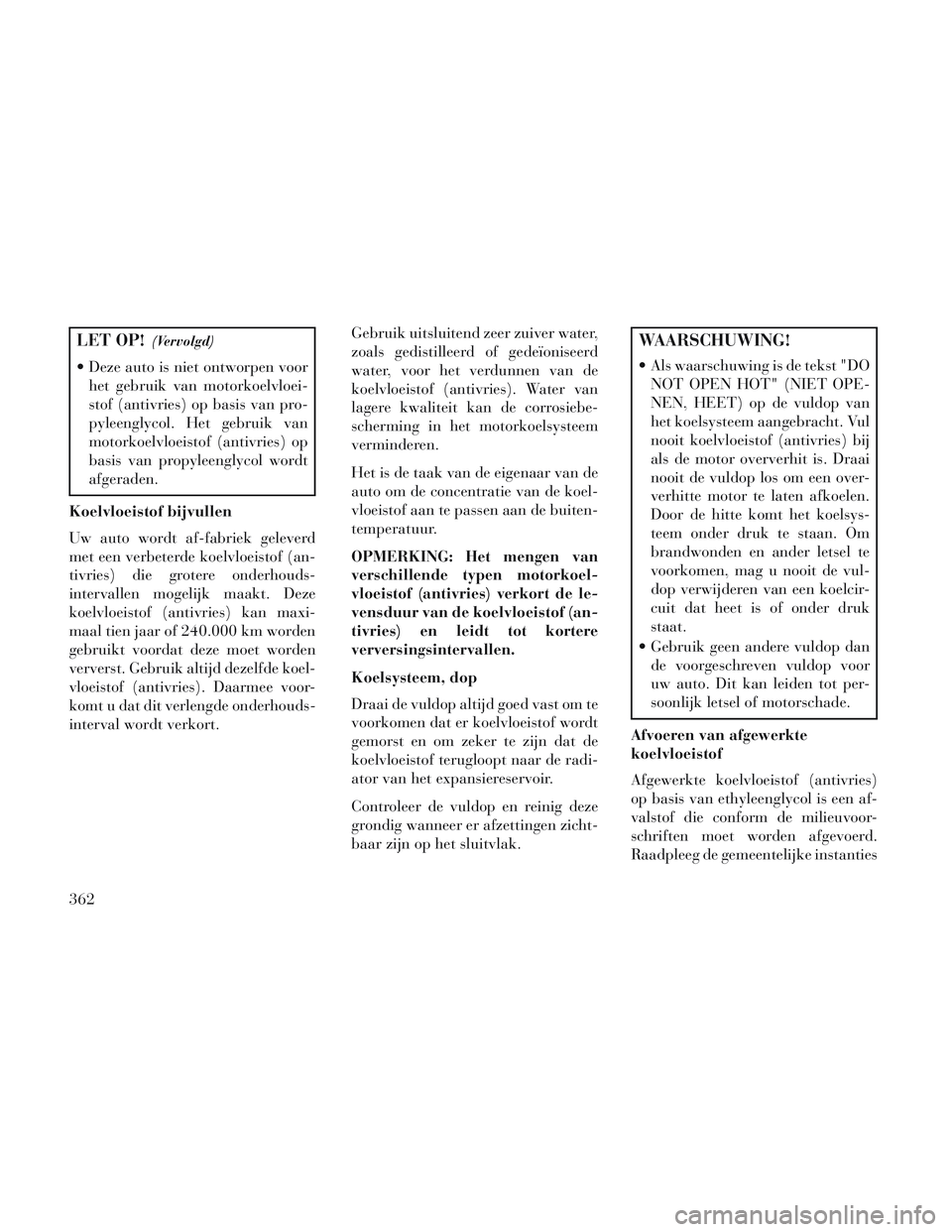 Lancia Voyager 2014 Instructieboek (in Dutch) LET OP!(Vervolgd)
Deze auto is niet ontworpen voorhet gebruik van motorkoelvloei-
stof (antivries) op basis van pro-
pyleenglycol. Het gebruik van
motorkoelvloeistof (antivries) op
basis van propylee Lancia Voyager 2014 Instructieboek (in Dutch) LET OP!(Vervolgd)
Deze auto is niet ontworpen voorhet gebruik van motorkoelvloei-
stof (antivries) op basis van pro-
pyleenglycol. Het gebruik van
motorkoelvloeistof (antivries) op
basis van propylee