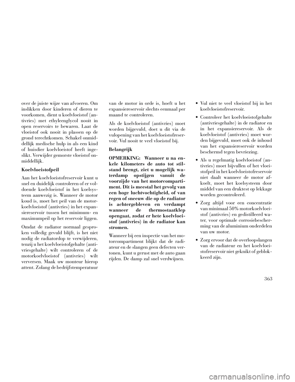 Lancia Voyager 2014 Instructieboek (in Dutch) over de juiste wijze van afvoeren. Om
inslikken door kinderen of dieren te
voorkomen, dient u koelvloeistof (an-
tivries) met ethyleenglycol nooit in
open reservoirs te bewaren. Laat de
vloeistof ook Lancia Voyager 2014 Instructieboek (in Dutch) over de juiste wijze van afvoeren. Om
inslikken door kinderen of dieren te
voorkomen, dient u koelvloeistof (an-
tivries) met ethyleenglycol nooit in
open reservoirs te bewaren. Laat de
vloeistof ook