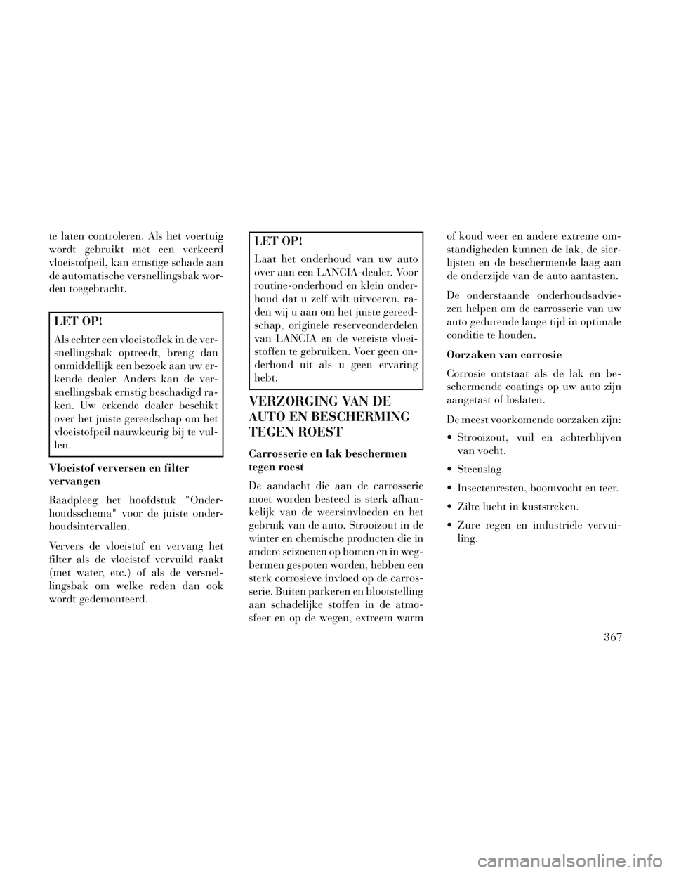 Lancia Voyager 2014 Instructieboek (in Dutch) te laten controleren. Als het voertuig
wordt gebruikt met een verkeerd
vloeistofpeil, kan ernstige schade aan
de automatische versnellingsbak wor-
den toegebracht.
LET OP!
Als echter een vloeistoflek Lancia Voyager 2014 Instructieboek (in Dutch) te laten controleren. Als het voertuig
wordt gebruikt met een verkeerd
vloeistofpeil, kan ernstige schade aan
de automatische versnellingsbak wor-
den toegebracht.
LET OP!
Als echter een vloeistoflek