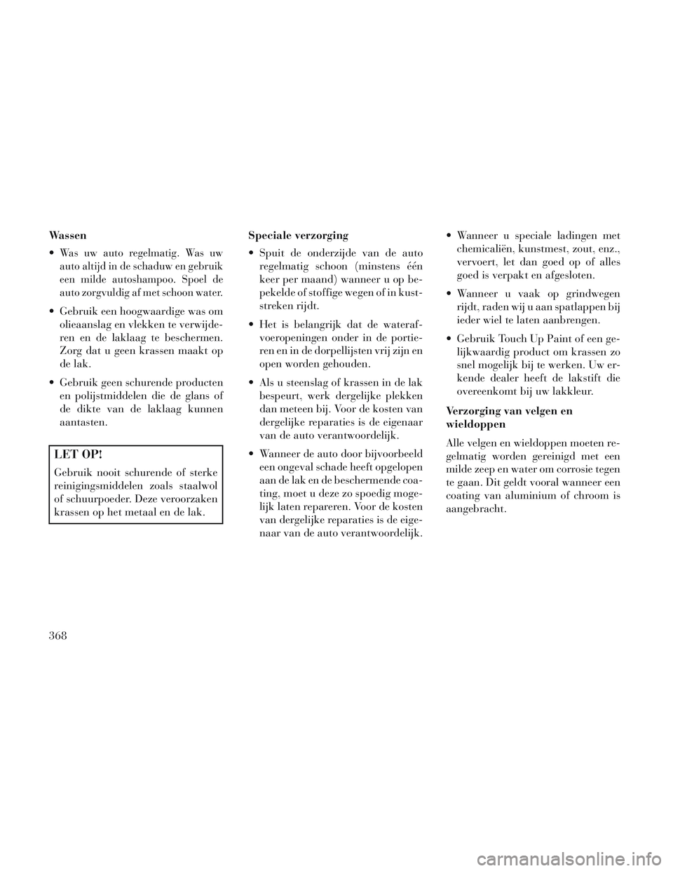 Lancia Voyager 2014 Instructieboek (in Dutch) Wassen
Was uw auto regelmatig. Was uw
auto altijd in de schaduw en gebruik
een milde autoshampoo. Spoel de
auto zorgvuldig af met schoon water.
Gebruik een hoogwaardige was omolieaanslag en vlekken Lancia Voyager 2014 Instructieboek (in Dutch) Wassen
Was uw auto regelmatig. Was uw
auto altijd in de schaduw en gebruik
een milde autoshampoo. Spoel de
auto zorgvuldig af met schoon water.
Gebruik een hoogwaardige was omolieaanslag en vlekken