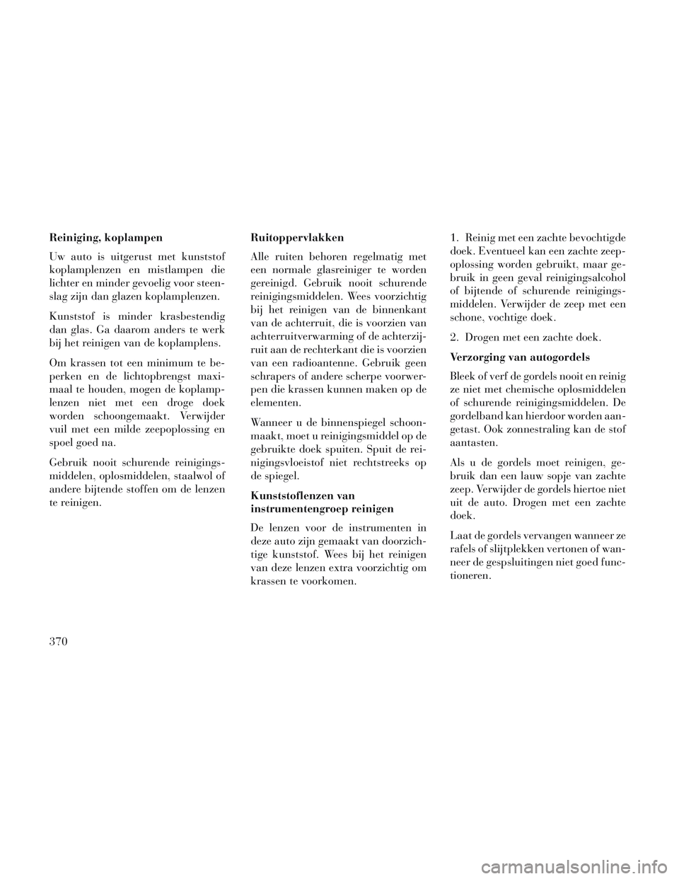 Lancia Voyager 2014 Instructieboek (in Dutch) Reiniging, koplampen
Uw auto is uitgerust met kunststof
koplamplenzen en mistlampen die
lichter en minder gevoelig voor steen-
slag zijn dan glazen koplamplenzen.
Kunststof is minder krasbestendig
dan Lancia Voyager 2014 Instructieboek (in Dutch) Reiniging, koplampen
Uw auto is uitgerust met kunststof
koplamplenzen en mistlampen die
lichter en minder gevoelig voor steen-
slag zijn dan glazen koplamplenzen.
Kunststof is minder krasbestendig
dan