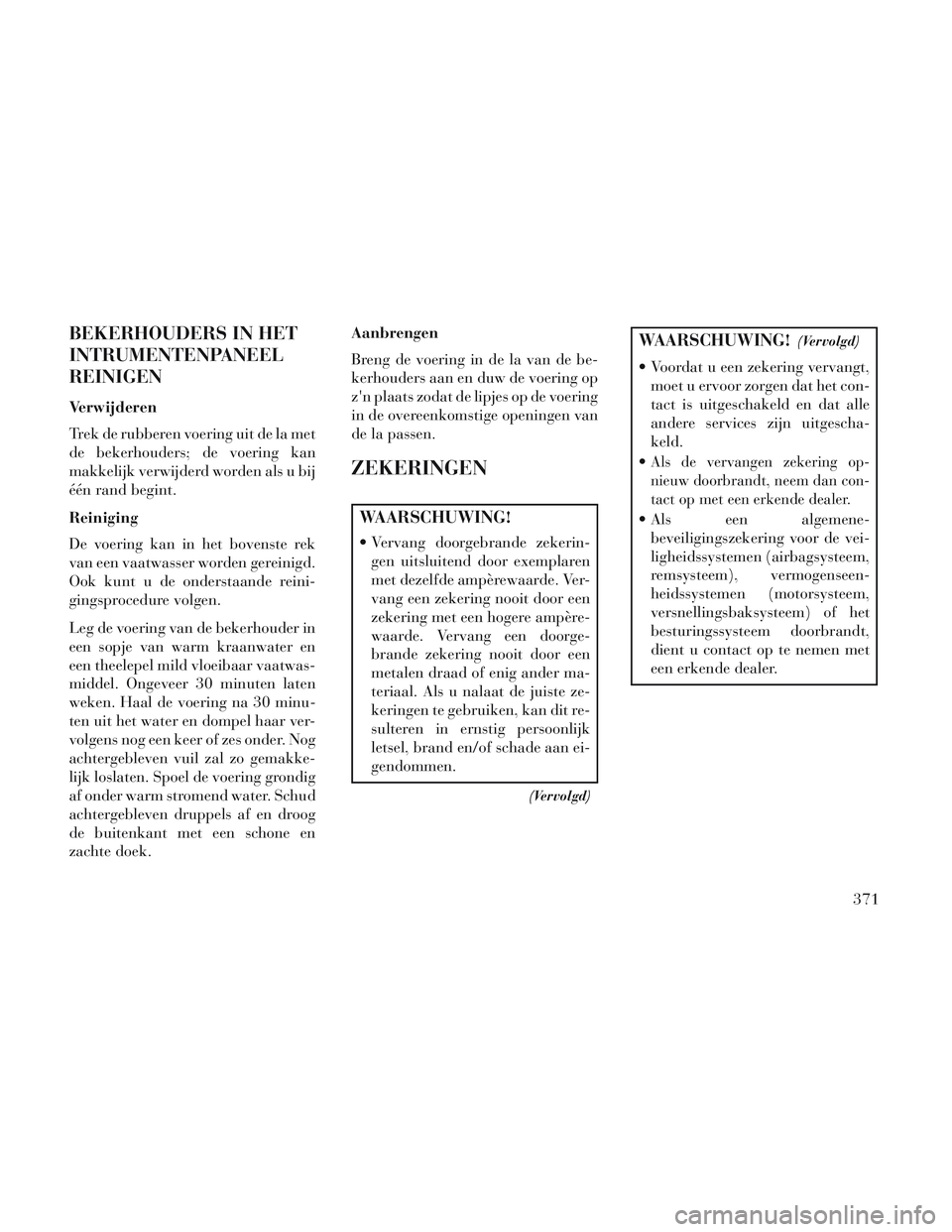 Lancia Voyager 2014 Instructieboek (in Dutch) BEKERHOUDERS IN HET
INTRUMENTENPANEEL
REINIGEN
Verwijderen
Trek de rubberen voering uit de la met
de bekerhouders; de voering kan
makkelijk verwijderd worden als u bij
één rand begint.
Reiniging
De Lancia Voyager 2014 Instructieboek (in Dutch) BEKERHOUDERS IN HET
INTRUMENTENPANEEL
REINIGEN
Verwijderen
Trek de rubberen voering uit de la met
de bekerhouders; de voering kan
makkelijk verwijderd worden als u bij
één rand begint.
Reiniging
De