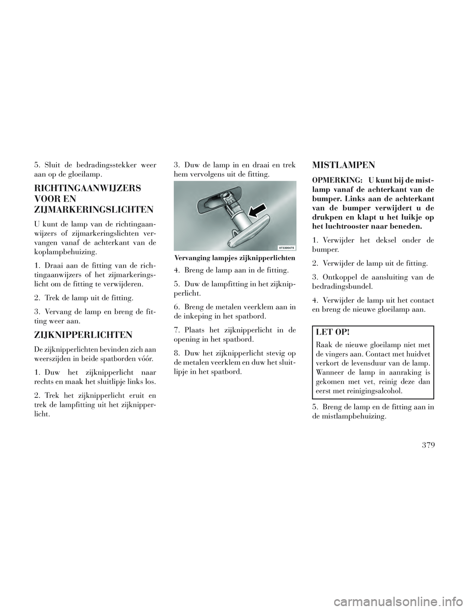 Lancia Voyager 2014 Instructieboek (in Dutch) 5. Sluit de bedradingsstekker weer
aan op de gloeilamp.
RICHTINGAANWIJZERS
VOOR EN
ZIJMARKERINGSLICHTEN
U kunt de lamp van de richtingaan-
wijzers of zijmarkeringslichten ver-
vangen vanaf de achterka Lancia Voyager 2014 Instructieboek (in Dutch) 5. Sluit de bedradingsstekker weer
aan op de gloeilamp.
RICHTINGAANWIJZERS
VOOR EN
ZIJMARKERINGSLICHTEN
U kunt de lamp van de richtingaan-
wijzers of zijmarkeringslichten ver-
vangen vanaf de achterka