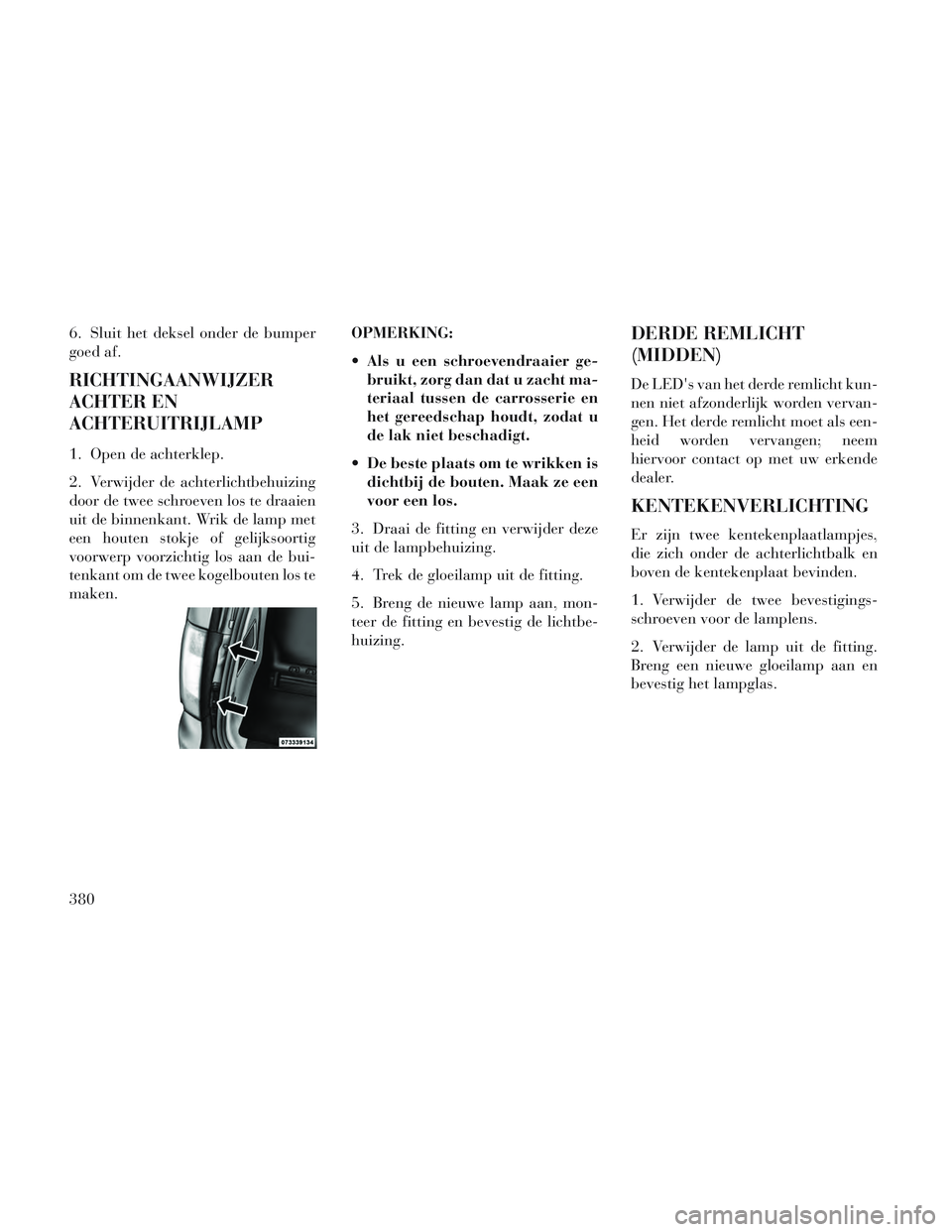 Lancia Voyager 2014 Instructieboek (in Dutch) 6. Sluit het deksel onder de bumper
goed af.
RICHTINGAANWIJZER
ACHTER EN
ACHTERUITRIJLAMP
1. Open de achterklep.
2. Verwijder de achterlichtbehuizing
door de twee schroeven los te draaien
uit de binne Lancia Voyager 2014 Instructieboek (in Dutch) 6. Sluit het deksel onder de bumper
goed af.
RICHTINGAANWIJZER
ACHTER EN
ACHTERUITRIJLAMP
1. Open de achterklep.
2. Verwijder de achterlichtbehuizing
door de twee schroeven los te draaien
uit de binne