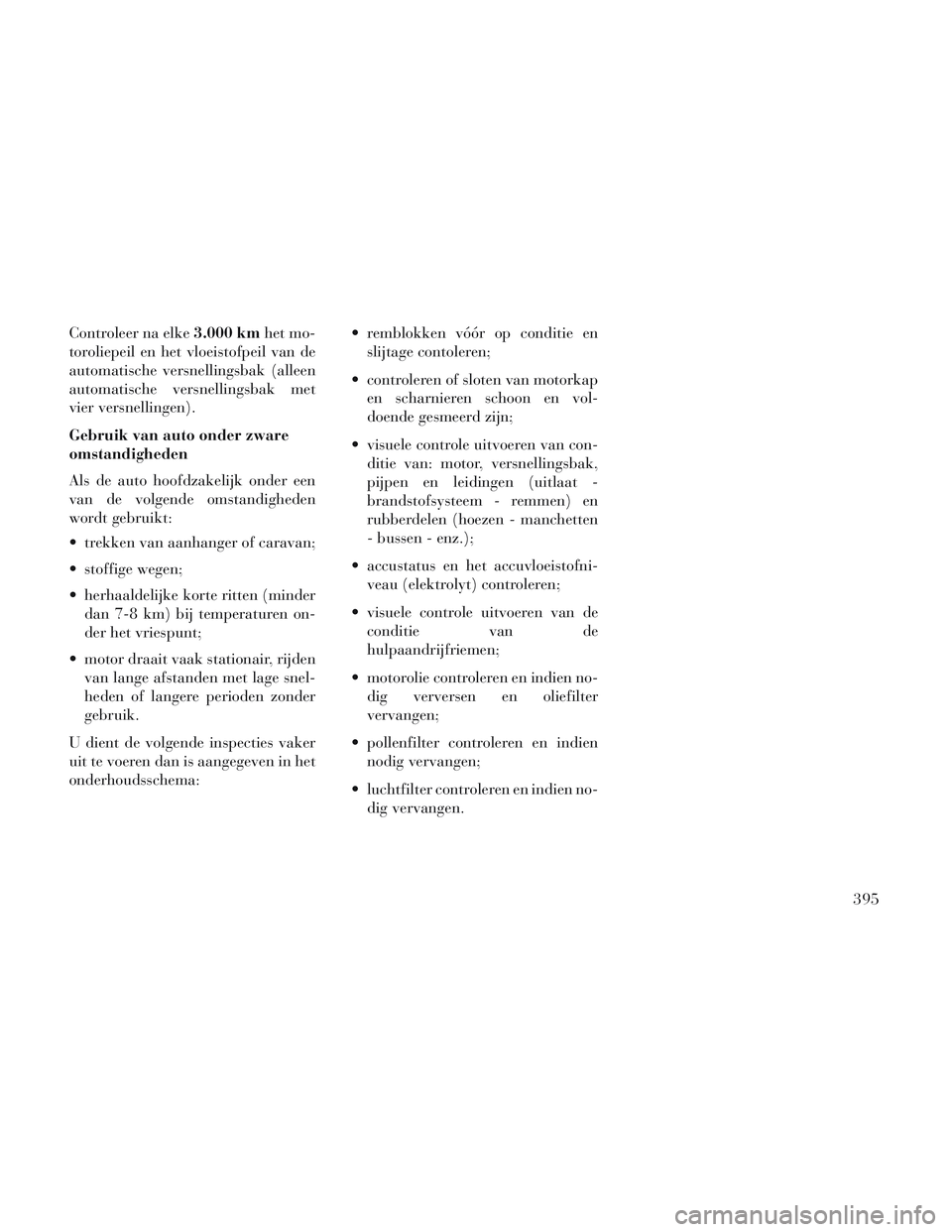 Lancia Voyager 2014 Instructieboek (in Dutch) Controleer na elke3.000 kmhet mo-
toroliepeil en het vloeistofpeil van de
automatische versnellingsbak (alleen
automatische versnellingsbak met
vier versnellingen).
Gebruik van auto onder zware
omstan Lancia Voyager 2014 Instructieboek (in Dutch) Controleer na elke3.000 kmhet mo-
toroliepeil en het vloeistofpeil van de
automatische versnellingsbak (alleen
automatische versnellingsbak met
vier versnellingen).
Gebruik van auto onder zware
omstan