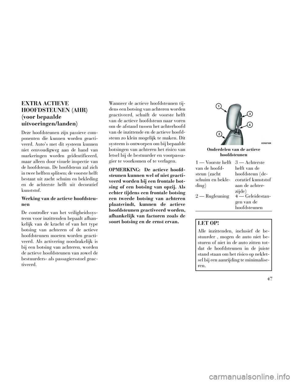Lancia Voyager 2014 Instructieboek (in Dutch) EXTRA ACTIEVE
HOOFDSTEUNEN (AHR)
(voor bepaalde
uitvoeringen/landen)
Deze hoofdsteunen zijn passieve com-
ponenten die kunnen worden geacti-
veerd. Autos met dit systeem kunnen
niet eenvoudigweg aan Lancia Voyager 2014 Instructieboek (in Dutch) EXTRA ACTIEVE
HOOFDSTEUNEN (AHR)
(voor bepaalde
uitvoeringen/landen)
Deze hoofdsteunen zijn passieve com-
ponenten die kunnen worden geacti-
veerd. Autos met dit systeem kunnen
niet eenvoudigweg aan
